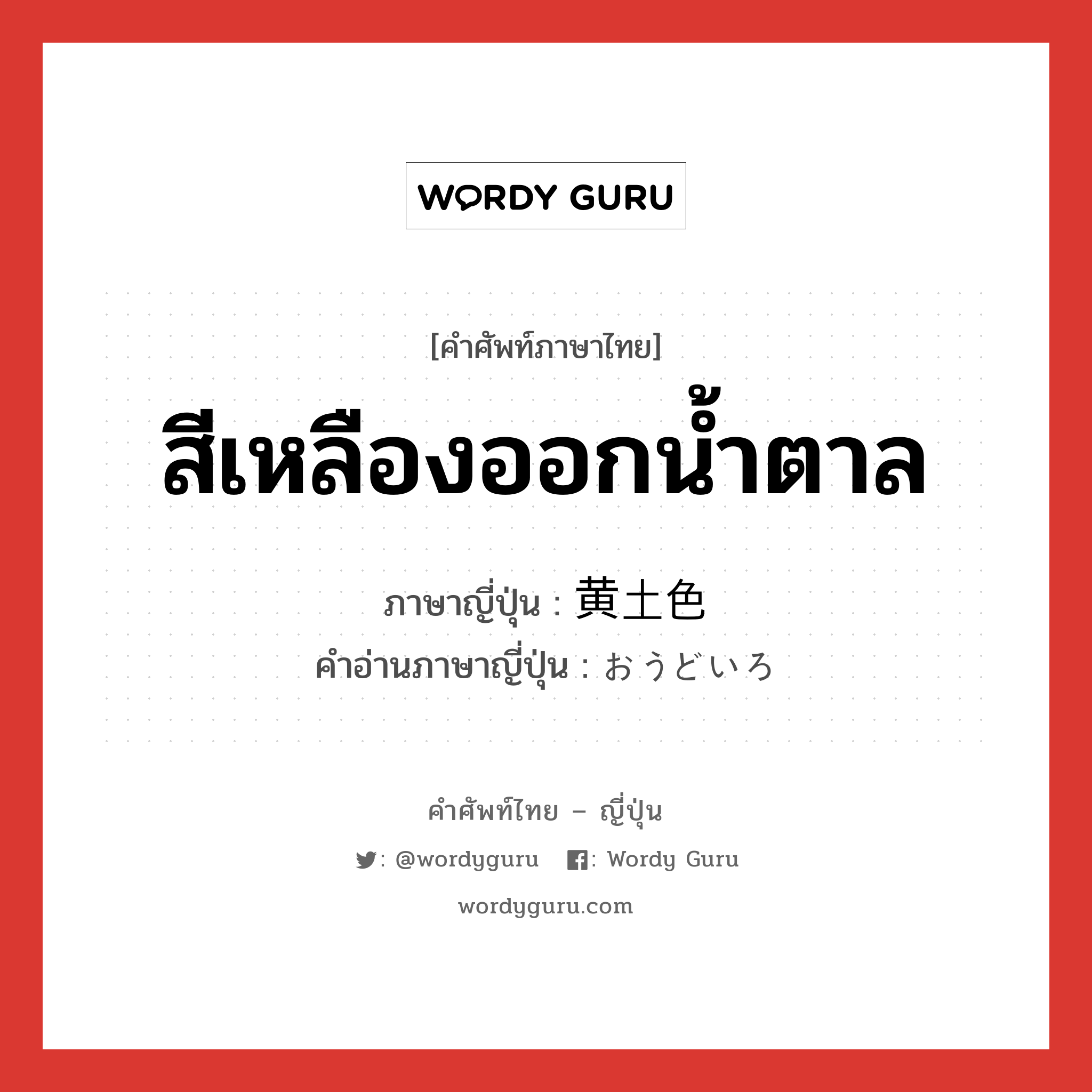 สีเหลืองออกน้ำตาล ภาษาญี่ปุ่นคืออะไร, คำศัพท์ภาษาไทย - ญี่ปุ่น สีเหลืองออกน้ำตาล ภาษาญี่ปุ่น 黄土色 คำอ่านภาษาญี่ปุ่น おうどいろ หมวด n หมวด n