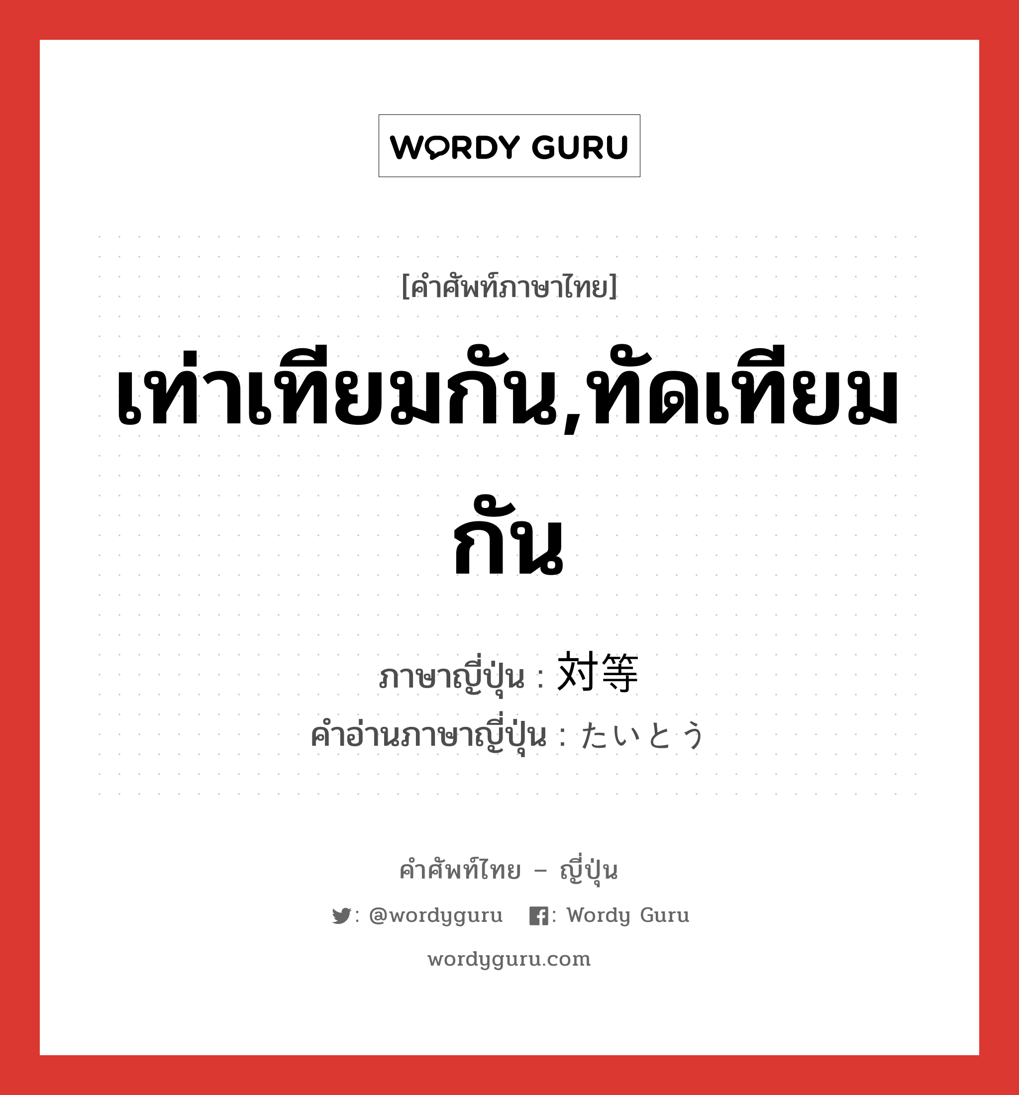 เท่าเทียมกัน,ทัดเทียมกัน ภาษาญี่ปุ่นคืออะไร, คำศัพท์ภาษาไทย - ญี่ปุ่น เท่าเทียมกัน,ทัดเทียมกัน ภาษาญี่ปุ่น 対等 คำอ่านภาษาญี่ปุ่น たいとう หมวด adj-na หมวด adj-na