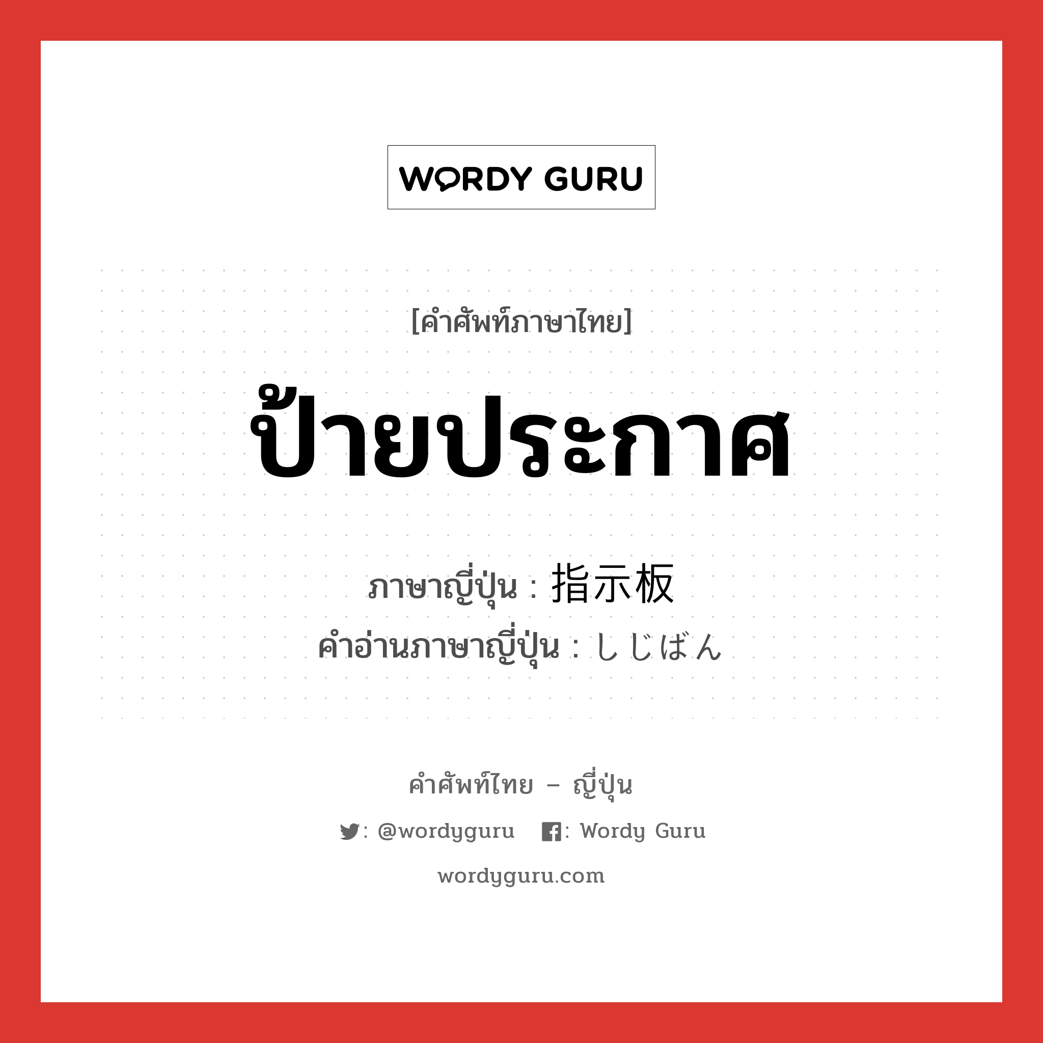 ป้ายประกาศ ภาษาญี่ปุ่นคืออะไร, คำศัพท์ภาษาไทย - ญี่ปุ่น ป้ายประกาศ ภาษาญี่ปุ่น 指示板 คำอ่านภาษาญี่ปุ่น しじばん หมวด n หมวด n