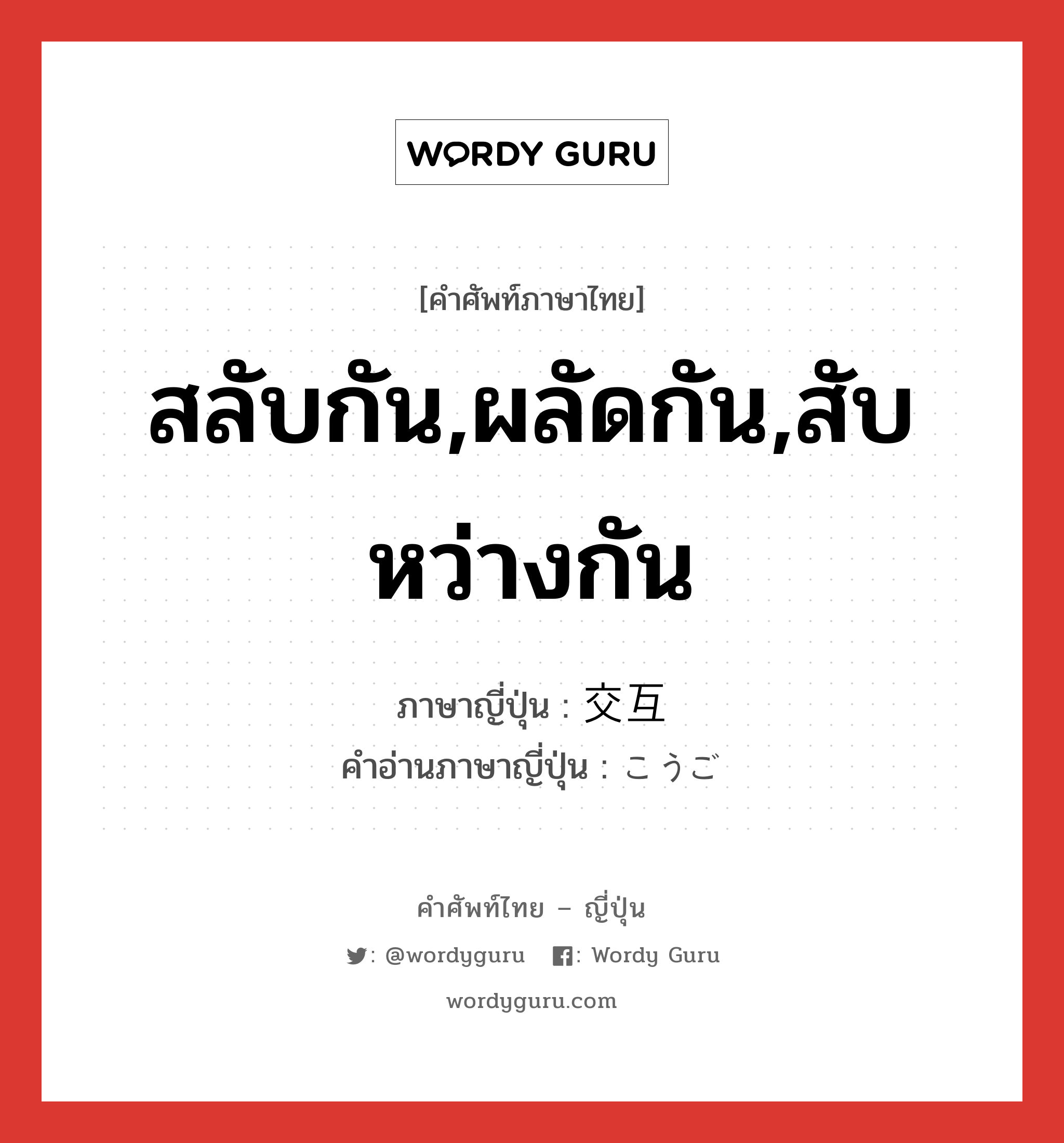 สลับกัน,ผลัดกัน,สับหว่างกัน ภาษาญี่ปุ่นคืออะไร, คำศัพท์ภาษาไทย - ญี่ปุ่น สลับกัน,ผลัดกัน,สับหว่างกัน ภาษาญี่ปุ่น 交互 คำอ่านภาษาญี่ปุ่น こうご หมวด n หมวด n