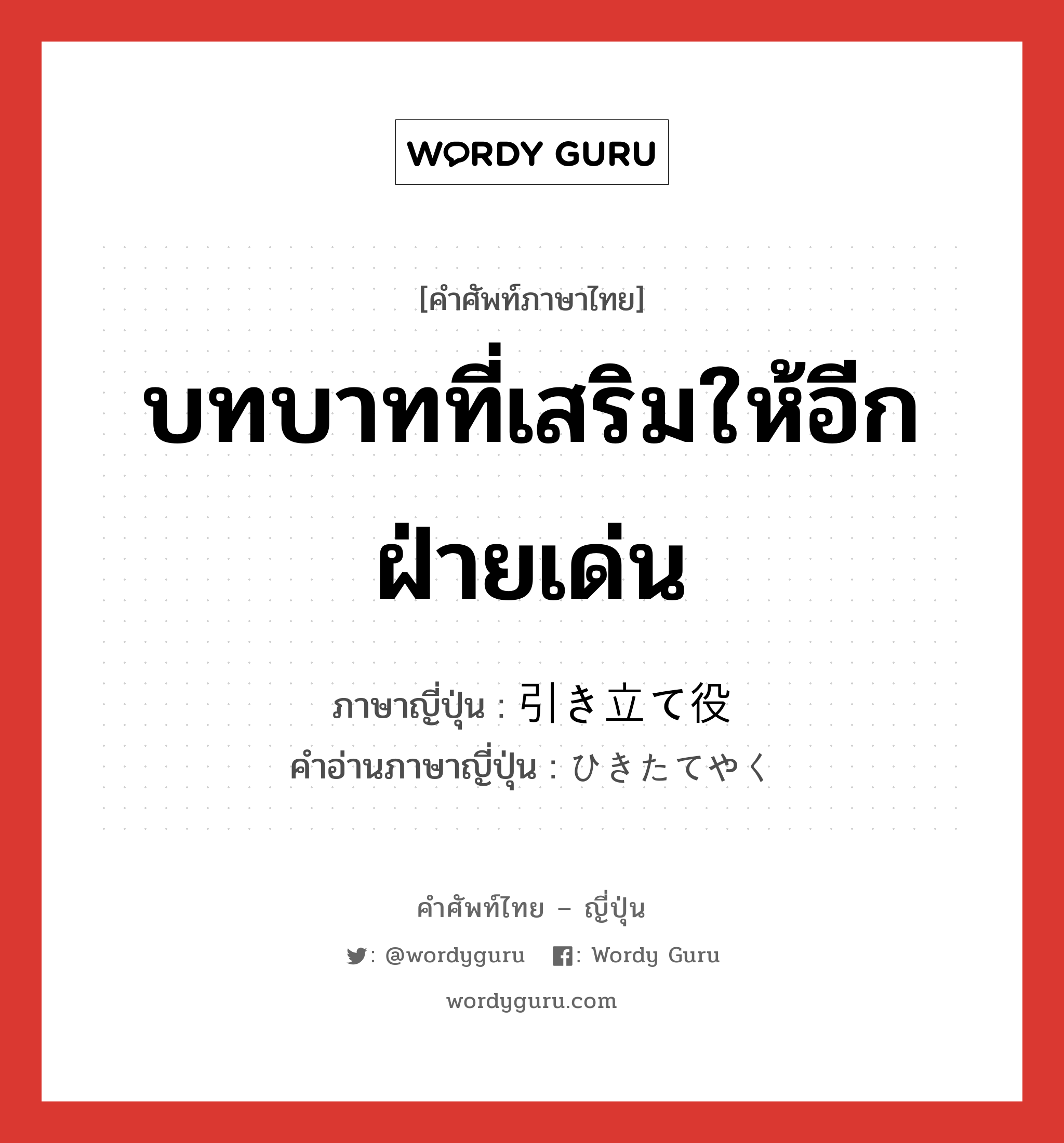 บทบาทที่เสริมให้อีกฝ่ายเด่น ภาษาญี่ปุ่นคืออะไร, คำศัพท์ภาษาไทย - ญี่ปุ่น บทบาทที่เสริมให้อีกฝ่ายเด่น ภาษาญี่ปุ่น 引き立て役 คำอ่านภาษาญี่ปุ่น ひきたてやく หมวด n หมวด n