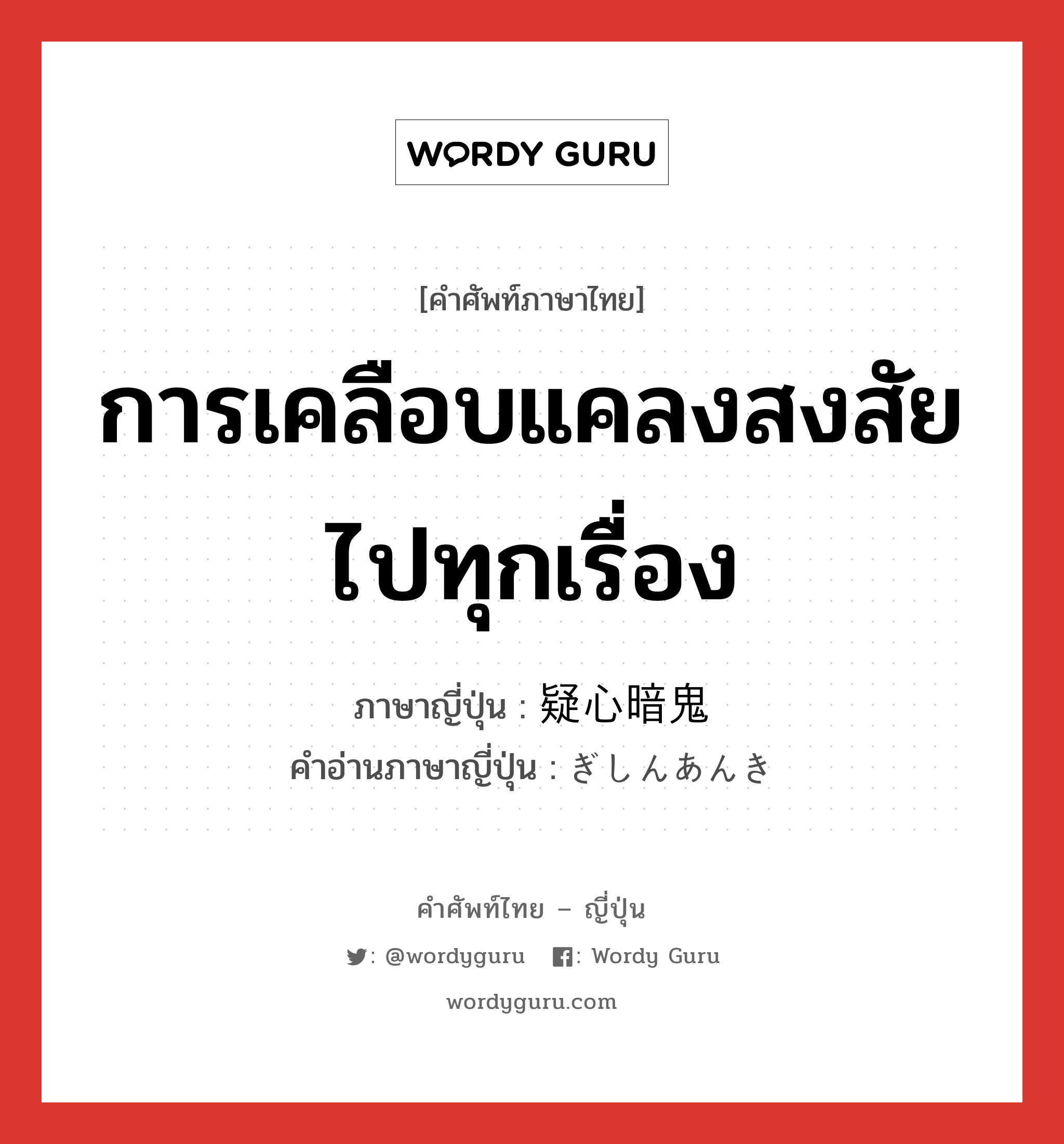 การเคลือบแคลงสงสัยไปทุกเรื่อง ภาษาญี่ปุ่นคืออะไร, คำศัพท์ภาษาไทย - ญี่ปุ่น การเคลือบแคลงสงสัยไปทุกเรื่อง ภาษาญี่ปุ่น 疑心暗鬼 คำอ่านภาษาญี่ปุ่น ぎしんあんき หมวด n หมวด n