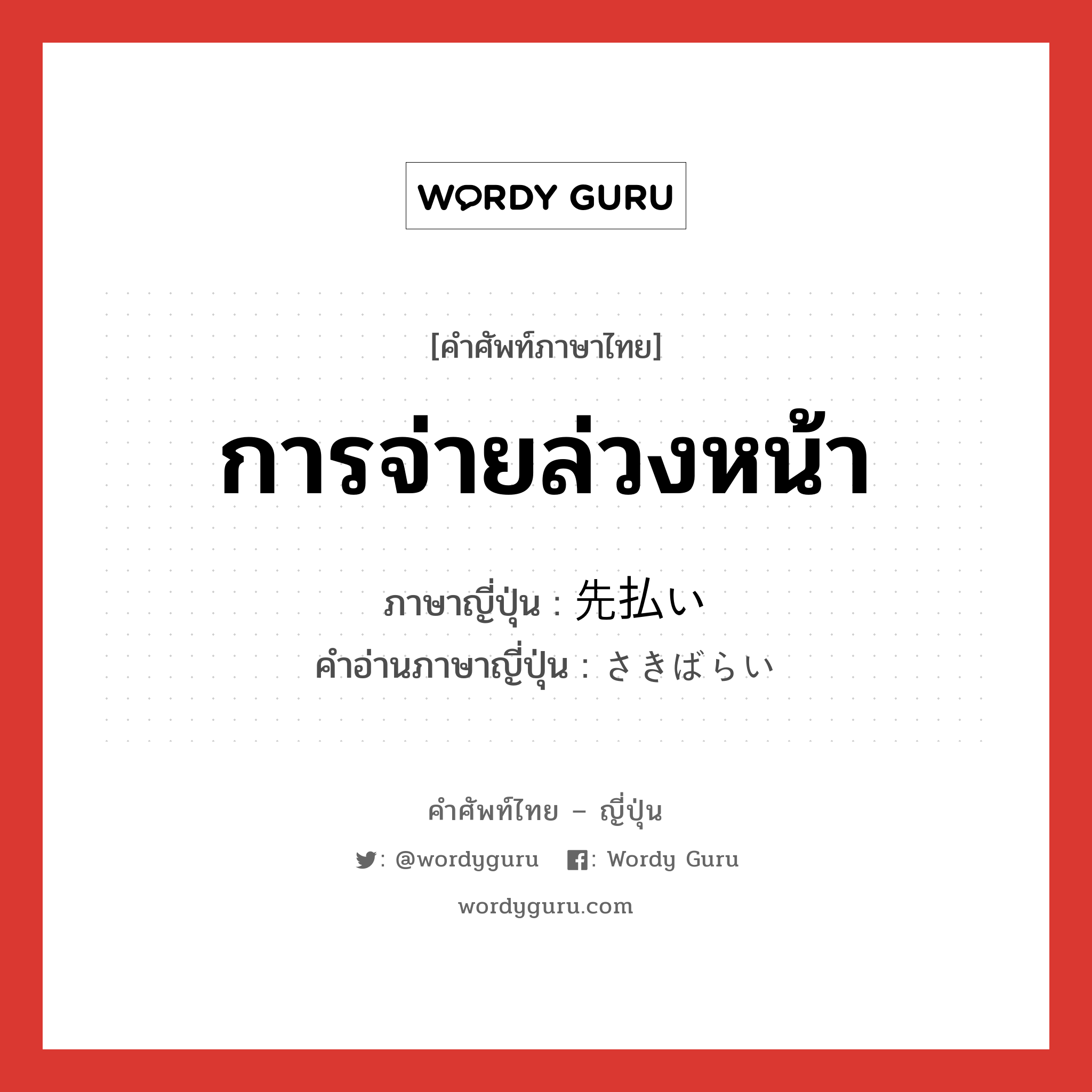 การจ่ายล่วงหน้า ภาษาญี่ปุ่นคืออะไร, คำศัพท์ภาษาไทย - ญี่ปุ่น การจ่ายล่วงหน้า ภาษาญี่ปุ่น 先払い คำอ่านภาษาญี่ปุ่น さきばらい หมวด n หมวด n