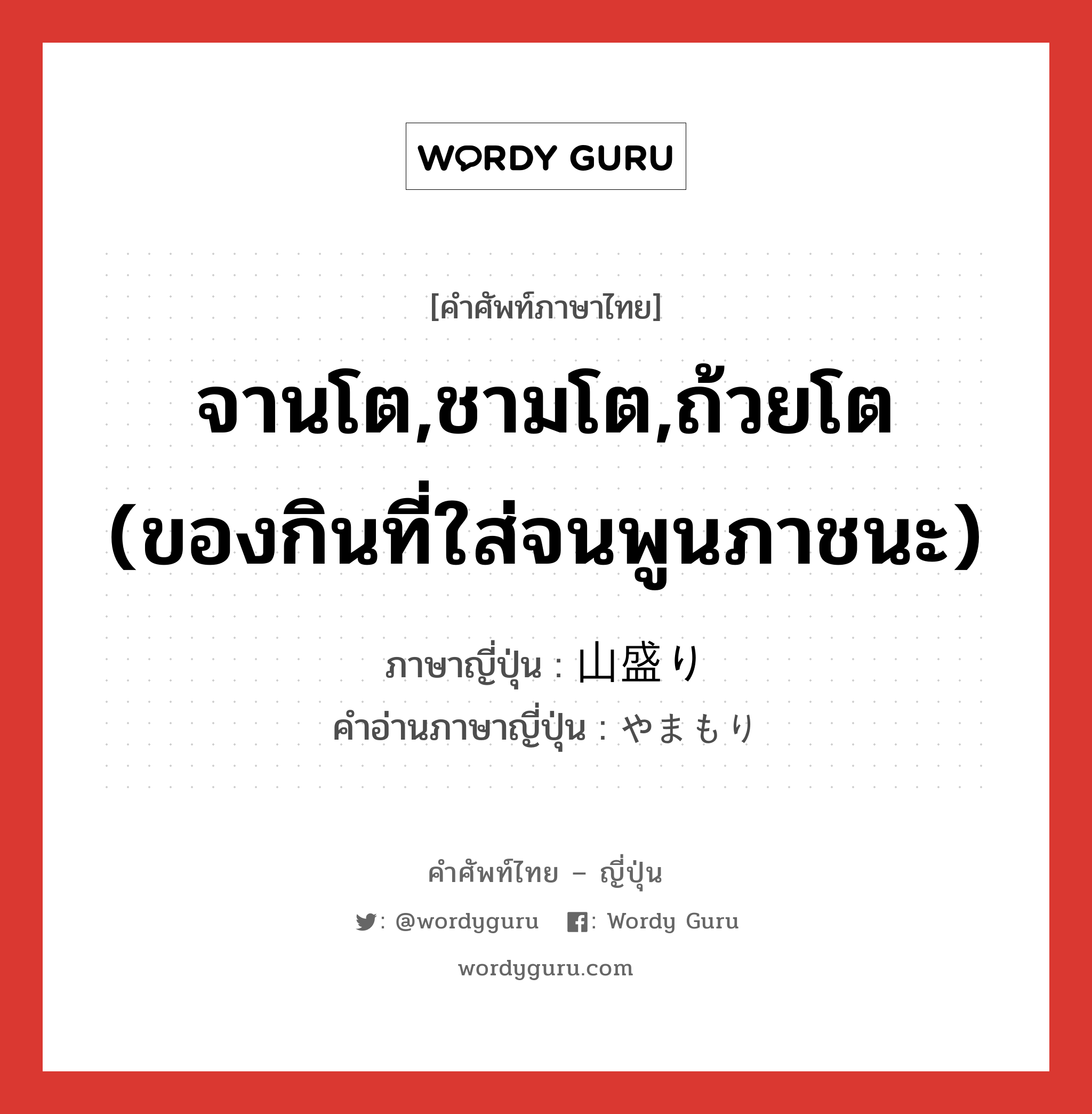 จานโต,ชามโต,ถ้วยโต (ของกินที่ใส่จนพูนภาชนะ) ภาษาญี่ปุ่นคืออะไร, คำศัพท์ภาษาไทย - ญี่ปุ่น จานโต,ชามโต,ถ้วยโต (ของกินที่ใส่จนพูนภาชนะ) ภาษาญี่ปุ่น 山盛り คำอ่านภาษาญี่ปุ่น やまもり หมวด n หมวด n