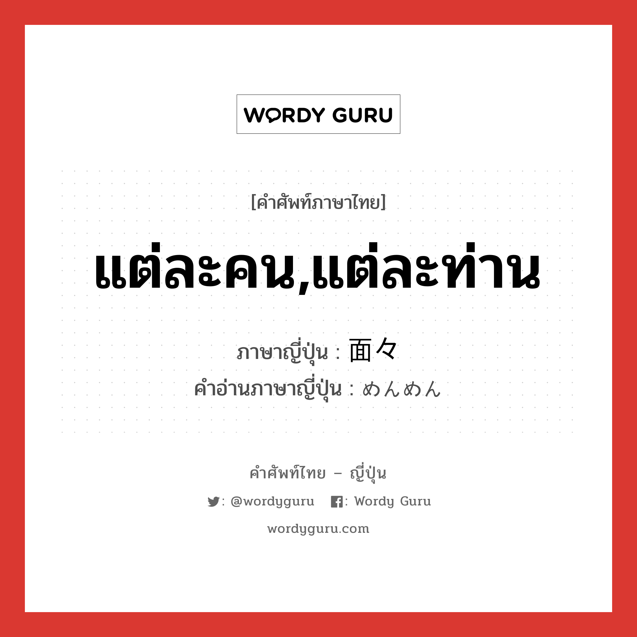 แต่ละคน,แต่ละท่าน ภาษาญี่ปุ่นคืออะไร, คำศัพท์ภาษาไทย - ญี่ปุ่น แต่ละคน,แต่ละท่าน ภาษาญี่ปุ่น 面々 คำอ่านภาษาญี่ปุ่น めんめん หมวด n หมวด n