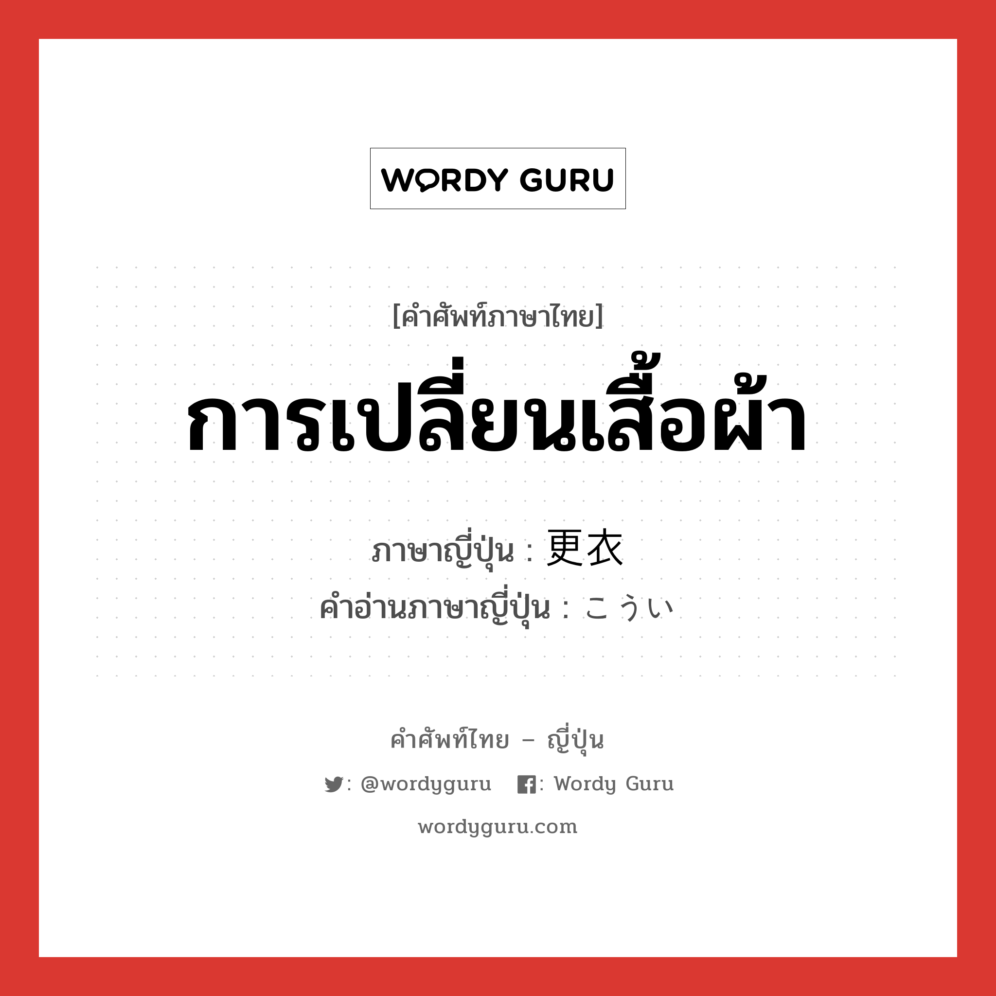 การเปลี่ยนเสื้อผ้า ภาษาญี่ปุ่นคืออะไร, คำศัพท์ภาษาไทย - ญี่ปุ่น การเปลี่ยนเสื้อผ้า ภาษาญี่ปุ่น 更衣 คำอ่านภาษาญี่ปุ่น こうい หมวด n หมวด n