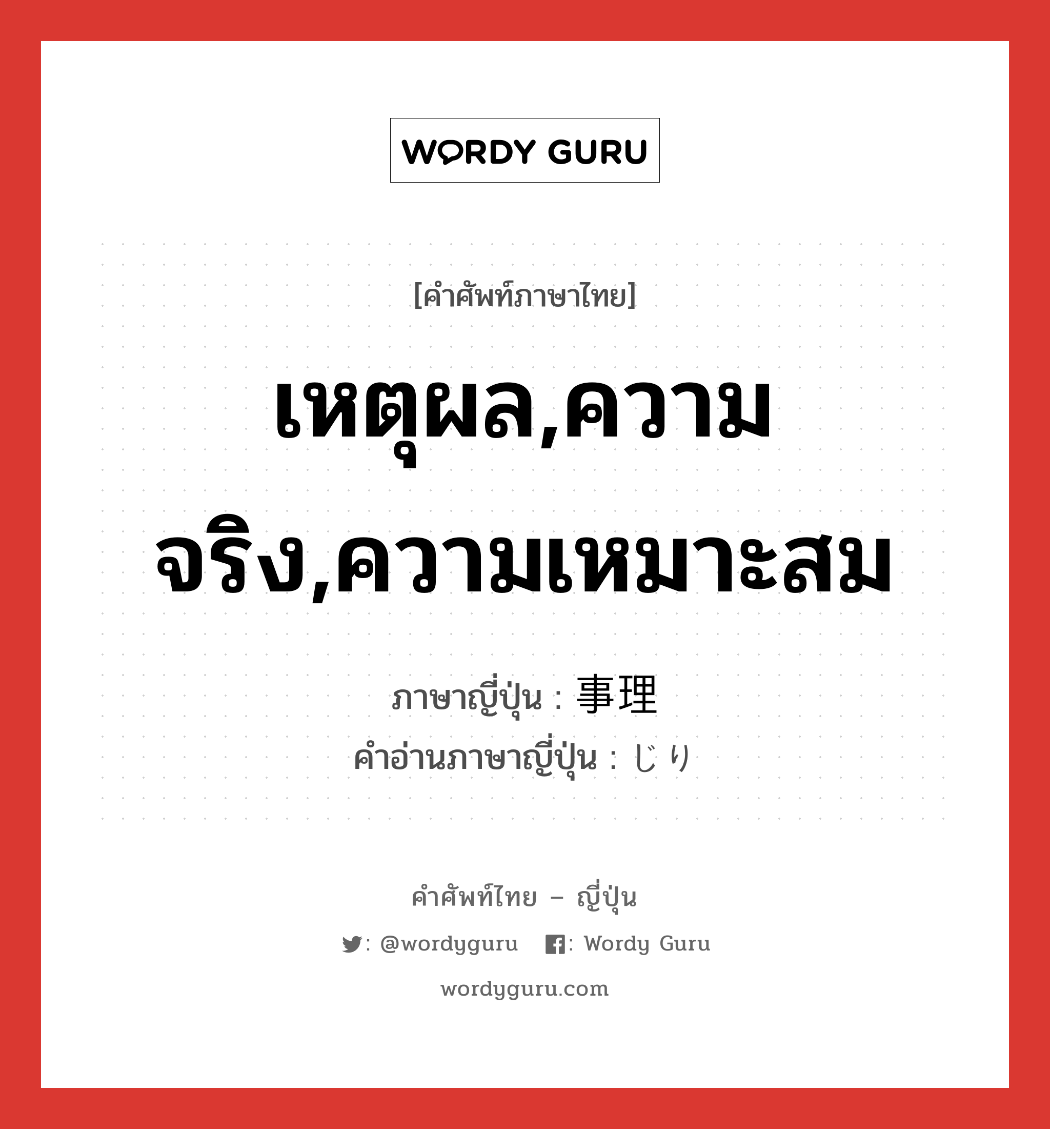 เหตุผล,ความจริง,ความเหมาะสม ภาษาญี่ปุ่นคืออะไร, คำศัพท์ภาษาไทย - ญี่ปุ่น เหตุผล,ความจริง,ความเหมาะสม ภาษาญี่ปุ่น 事理 คำอ่านภาษาญี่ปุ่น じり หมวด n หมวด n