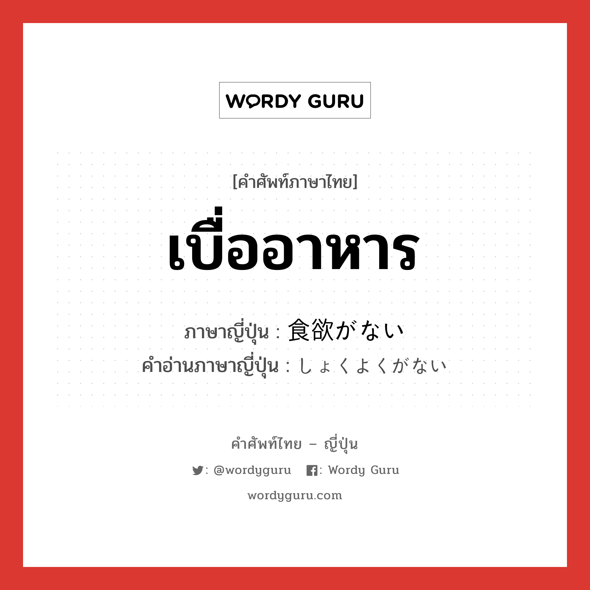 เบื่ออาหาร ภาษาญี่ปุ่นคืออะไร, คำศัพท์ภาษาไทย - ญี่ปุ่น เบื่ออาหาร ภาษาญี่ปุ่น 食欲がない คำอ่านภาษาญี่ปุ่น しょくよくがない หมวด n หมวด n