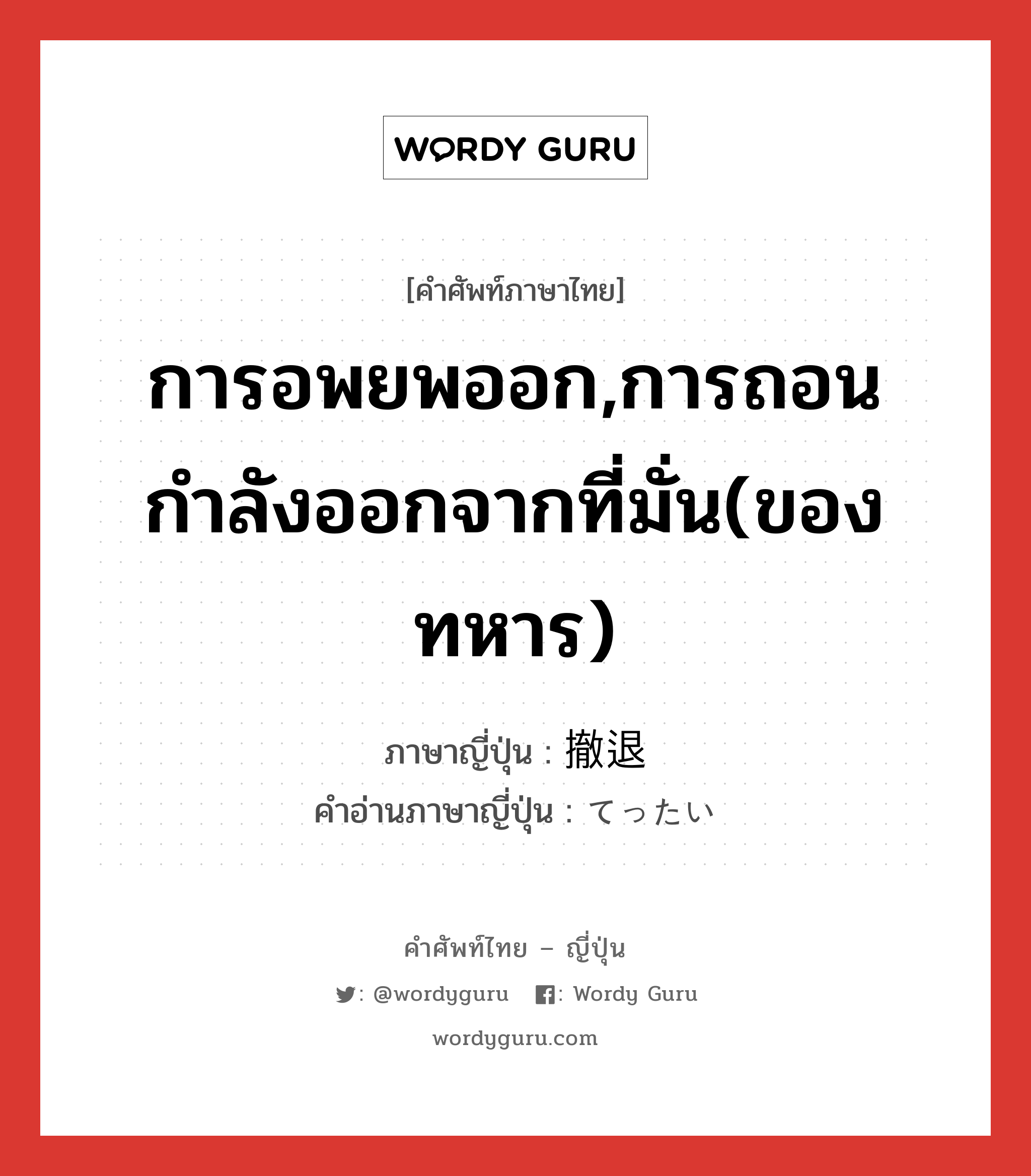 การอพยพออก,การถอนกำลังออกจากที่มั่น(ของทหาร) ภาษาญี่ปุ่นคืออะไร, คำศัพท์ภาษาไทย - ญี่ปุ่น การอพยพออก,การถอนกำลังออกจากที่มั่น(ของทหาร) ภาษาญี่ปุ่น 撤退 คำอ่านภาษาญี่ปุ่น てったい หมวด n หมวด n