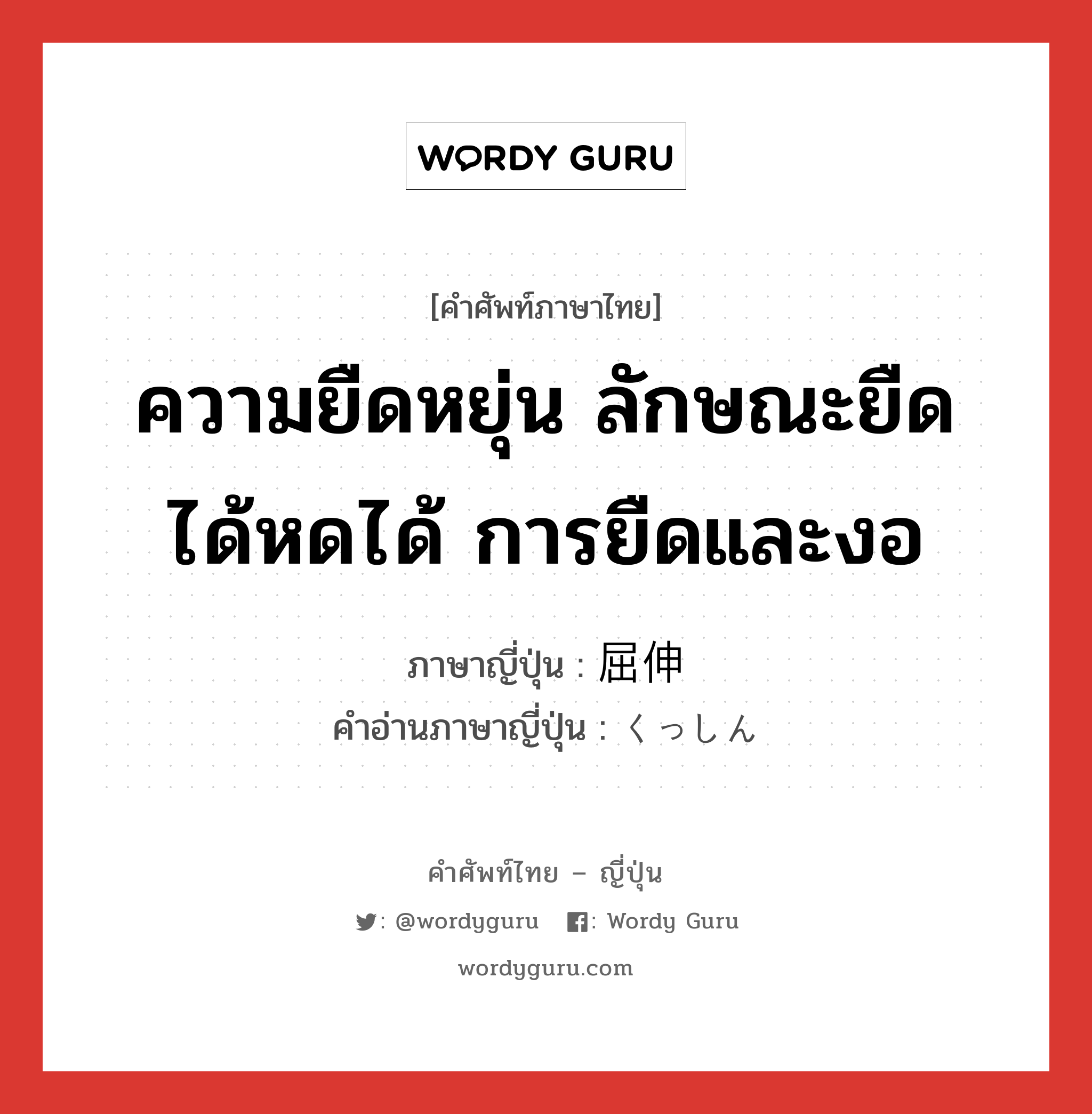 ความยืดหยุ่น ลักษณะยืดได้หดได้ การยืดและงอ ภาษาญี่ปุ่นคืออะไร, คำศัพท์ภาษาไทย - ญี่ปุ่น ความยืดหยุ่น ลักษณะยืดได้หดได้ การยืดและงอ ภาษาญี่ปุ่น 屈伸 คำอ่านภาษาญี่ปุ่น くっしん หมวด n หมวด n