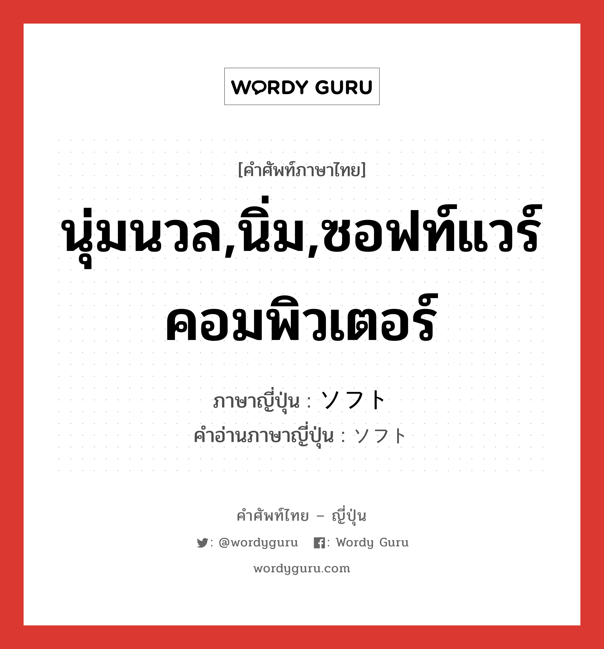 นุ่มนวล,นิ่ม,ซอฟท์แวร์คอมพิวเตอร์ ภาษาญี่ปุ่นคืออะไร, คำศัพท์ภาษาไทย - ญี่ปุ่น นุ่มนวล,นิ่ม,ซอฟท์แวร์คอมพิวเตอร์ ภาษาญี่ปุ่น ソフト คำอ่านภาษาญี่ปุ่น ソフト หมวด adj-na หมวด adj-na