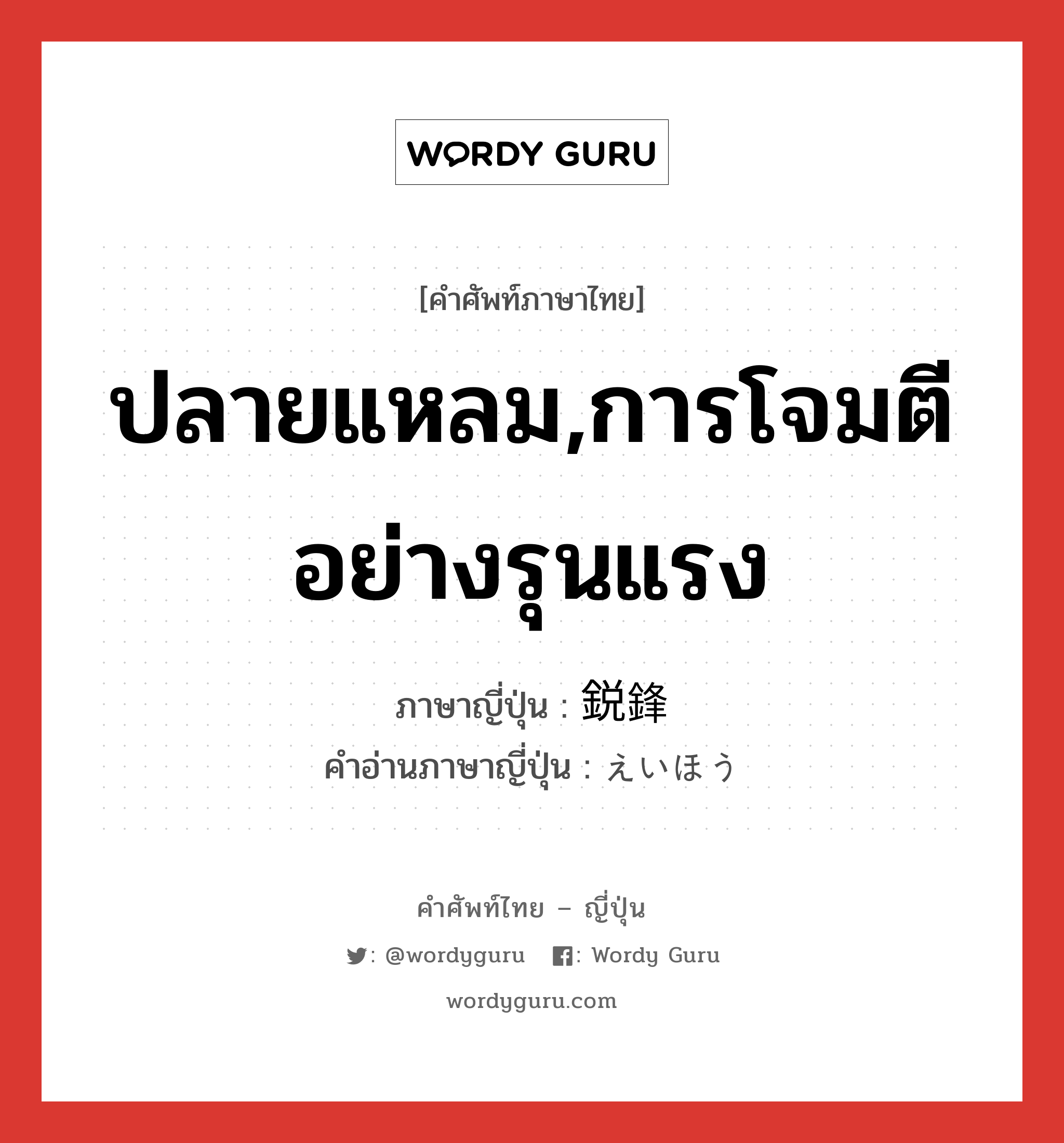 ปลายแหลม,การโจมตีอย่างรุนแรง ภาษาญี่ปุ่นคืออะไร, คำศัพท์ภาษาไทย - ญี่ปุ่น ปลายแหลม,การโจมตีอย่างรุนแรง ภาษาญี่ปุ่น 鋭鋒 คำอ่านภาษาญี่ปุ่น えいほう หมวด n หมวด n