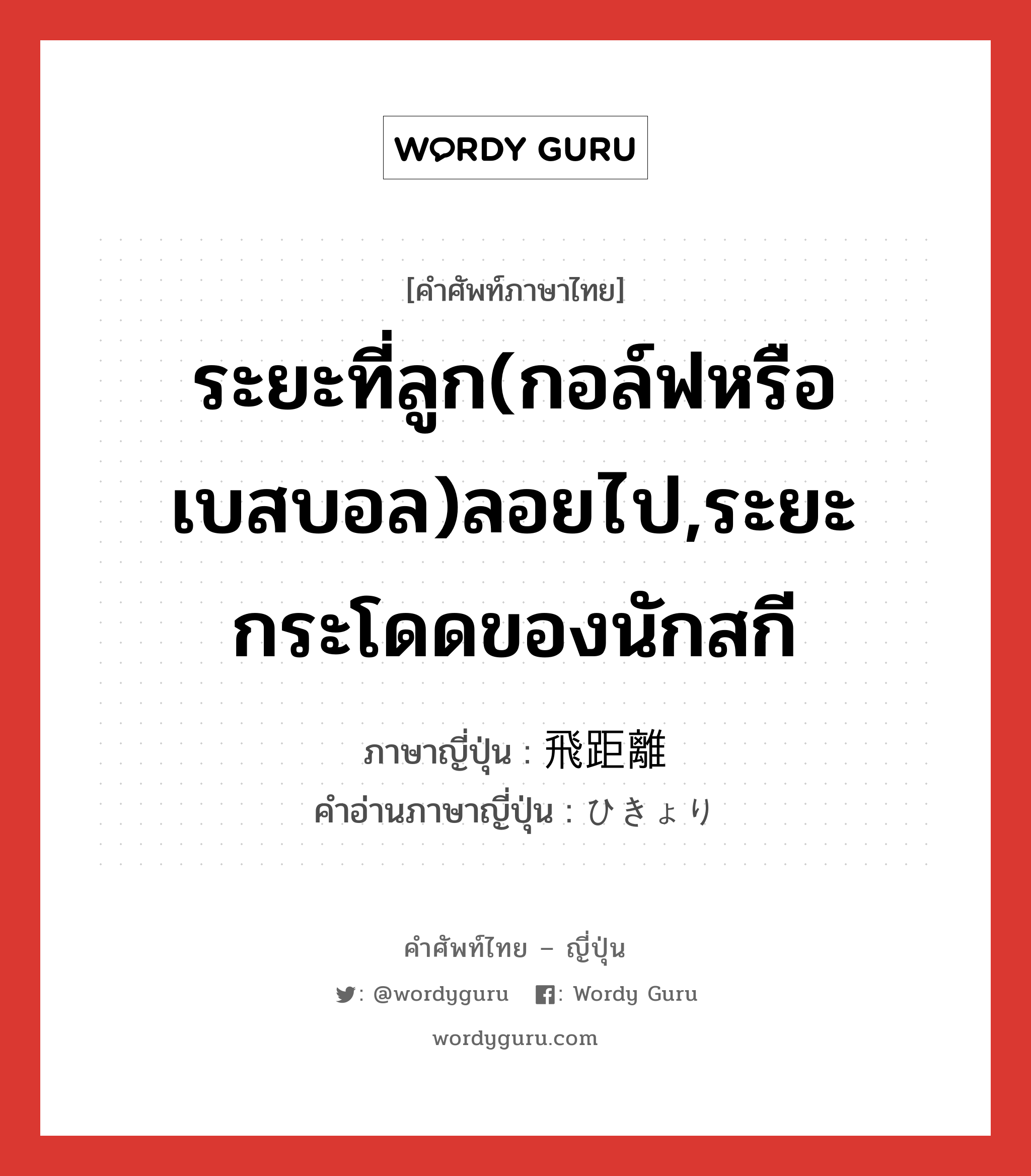 ระยะที่ลูก(กอล์ฟหรือเบสบอล)ลอยไป,ระยะกระโดดของนักสกี ภาษาญี่ปุ่นคืออะไร, คำศัพท์ภาษาไทย - ญี่ปุ่น ระยะที่ลูก(กอล์ฟหรือเบสบอล)ลอยไป,ระยะกระโดดของนักสกี ภาษาญี่ปุ่น 飛距離 คำอ่านภาษาญี่ปุ่น ひきょり หมวด n หมวด n