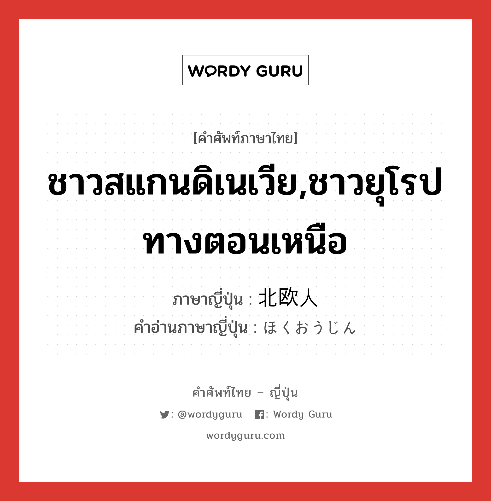 ชาวสแกนดิเนเวีย,ชาวยุโรปทางตอนเหนือ ภาษาญี่ปุ่นคืออะไร, คำศัพท์ภาษาไทย - ญี่ปุ่น ชาวสแกนดิเนเวีย,ชาวยุโรปทางตอนเหนือ ภาษาญี่ปุ่น 北欧人 คำอ่านภาษาญี่ปุ่น ほくおうじん หมวด n หมวด n