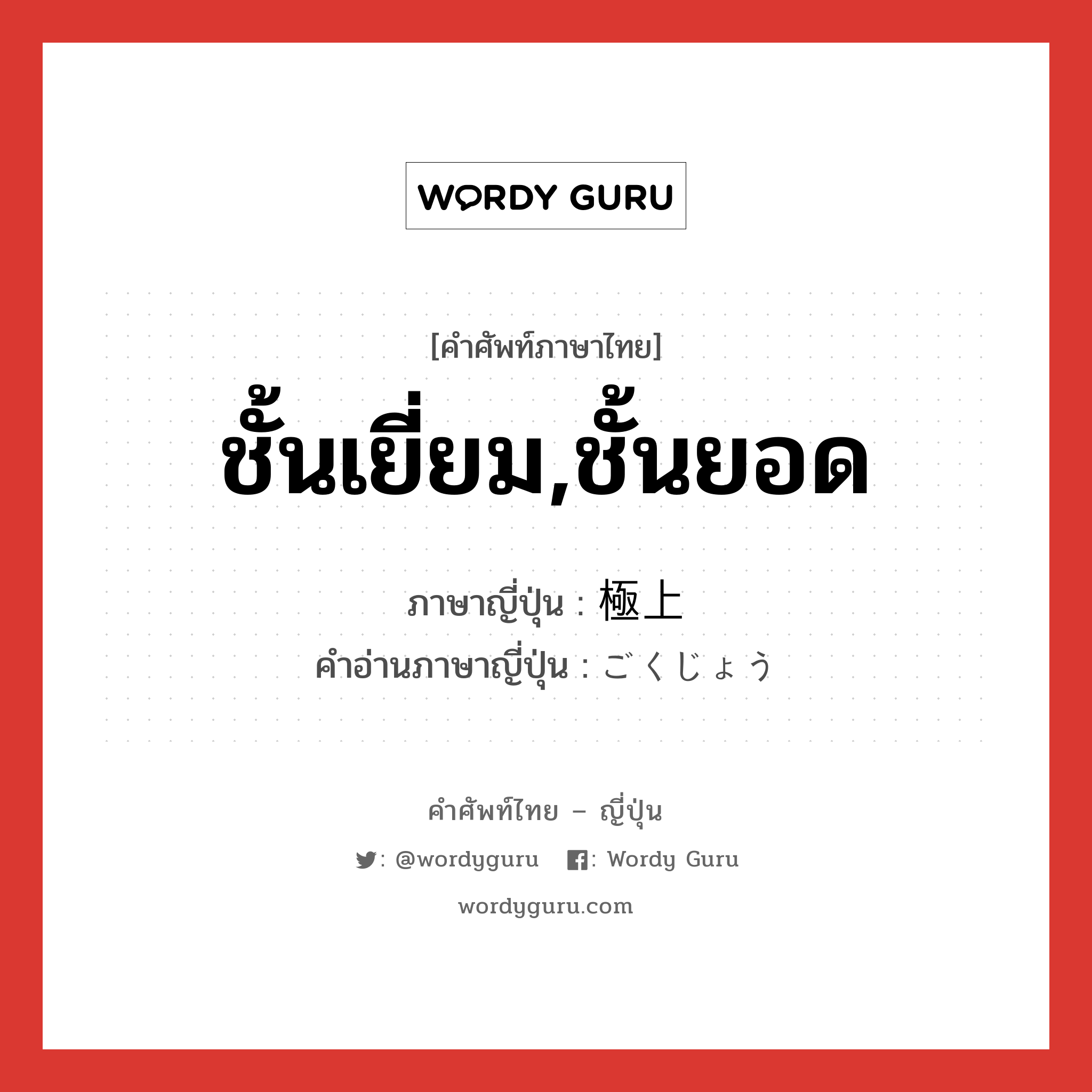 ชั้นเยี่ยม,ชั้นยอด ภาษาญี่ปุ่นคืออะไร, คำศัพท์ภาษาไทย - ญี่ปุ่น ชั้นเยี่ยม,ชั้นยอด ภาษาญี่ปุ่น 極上 คำอ่านภาษาญี่ปุ่น ごくじょう หมวด adj-na หมวด adj-na