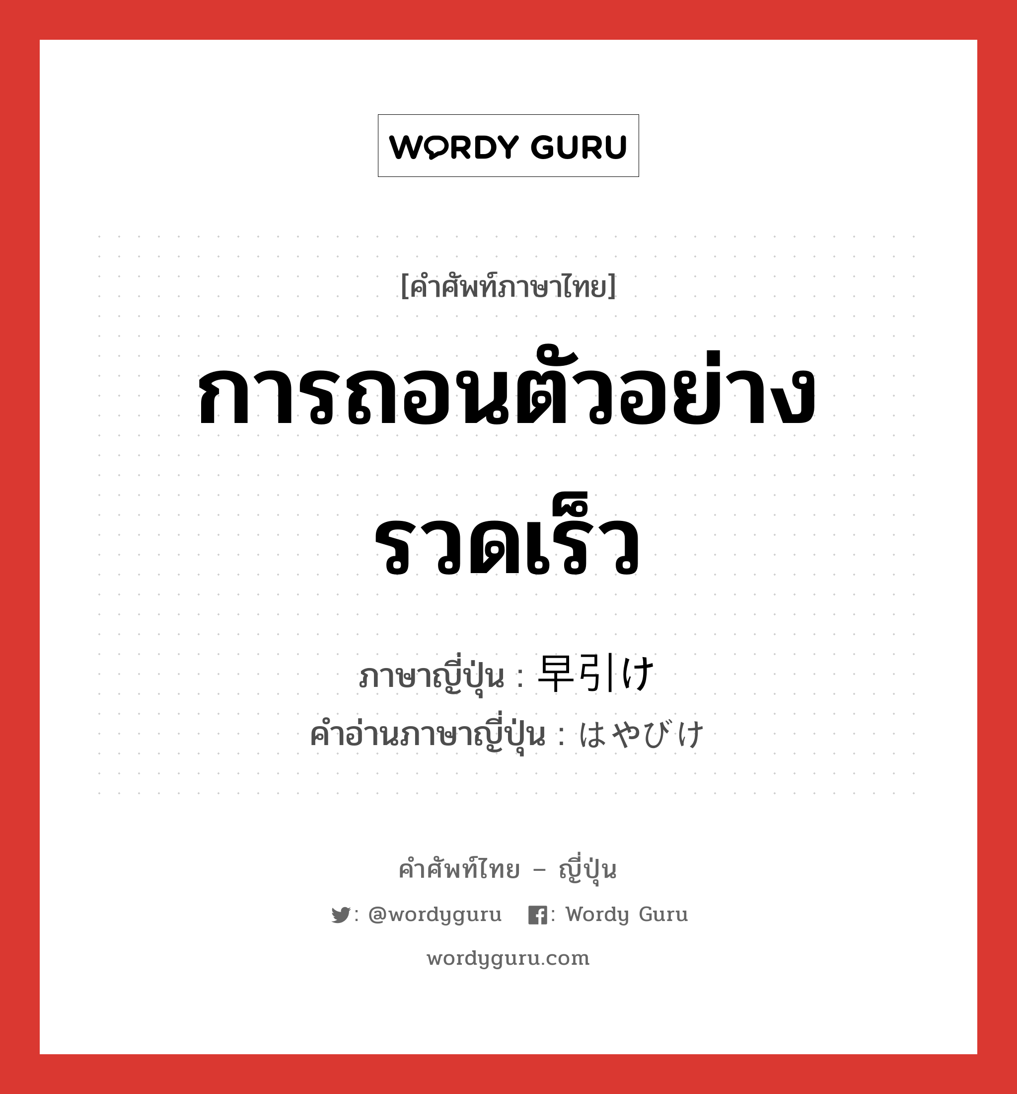 การถอนตัวอย่างรวดเร็ว ภาษาญี่ปุ่นคืออะไร, คำศัพท์ภาษาไทย - ญี่ปุ่น การถอนตัวอย่างรวดเร็ว ภาษาญี่ปุ่น 早引け คำอ่านภาษาญี่ปุ่น はやびけ หมวด n หมวด n