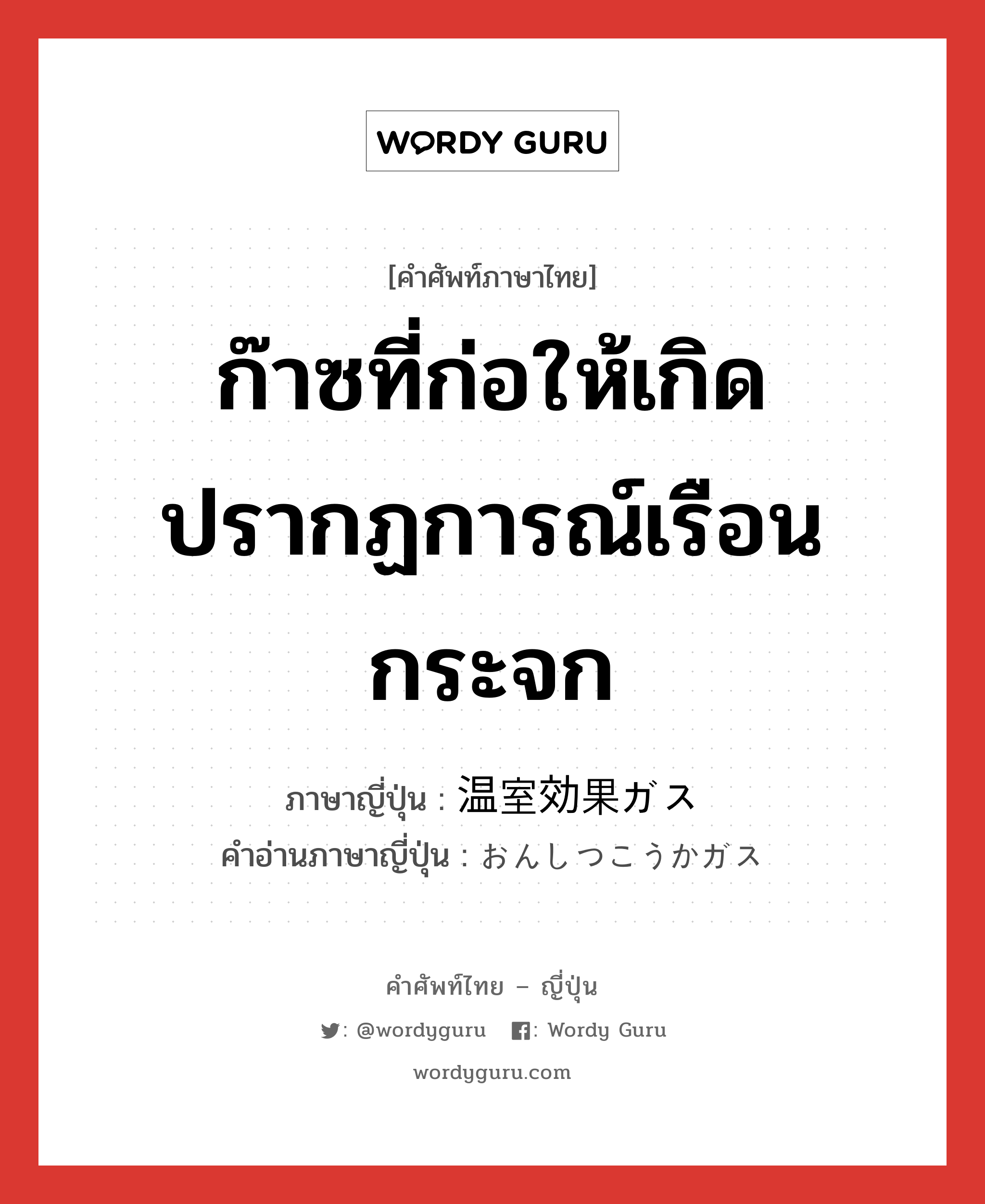 ก๊าซที่ก่อให้เกิดปรากฏการณ์เรือนกระจก ภาษาญี่ปุ่นคืออะไร, คำศัพท์ภาษาไทย - ญี่ปุ่น ก๊าซที่ก่อให้เกิดปรากฏการณ์เรือนกระจก ภาษาญี่ปุ่น 温室効果ガス คำอ่านภาษาญี่ปุ่น おんしつこうかガス หมวด n หมวด n