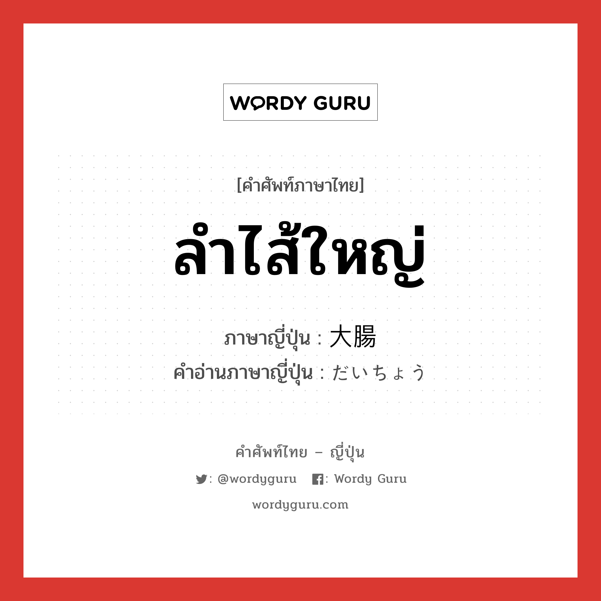 ลำไส้ใหญ่ ภาษาญี่ปุ่นคืออะไร, คำศัพท์ภาษาไทย - ญี่ปุ่น ลำไส้ใหญ่ ภาษาญี่ปุ่น 大腸 คำอ่านภาษาญี่ปุ่น だいちょう หมวด n หมวด n