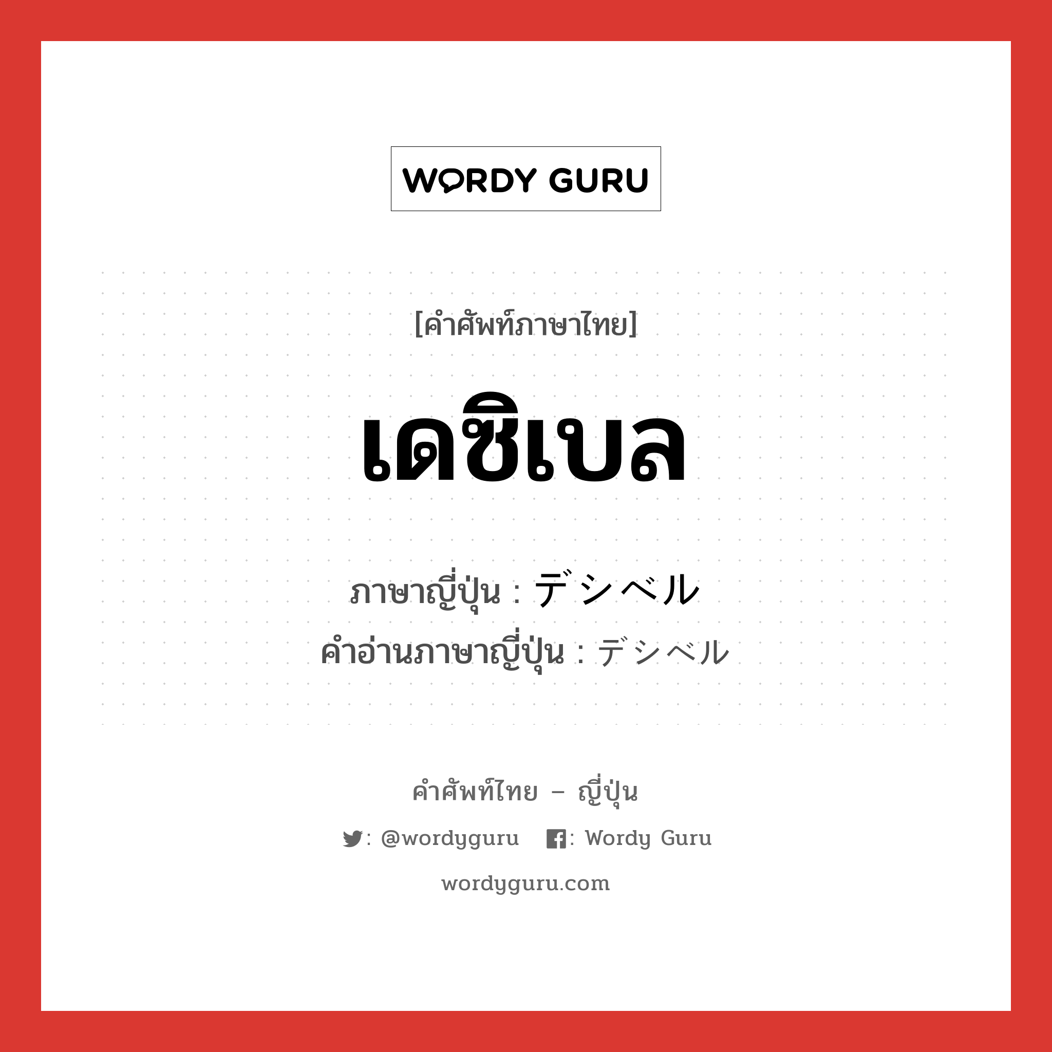 เดซิเบล ภาษาญี่ปุ่นคืออะไร, คำศัพท์ภาษาไทย - ญี่ปุ่น เดซิเบล ภาษาญี่ปุ่น デシベル คำอ่านภาษาญี่ปุ่น デシベル หมวด n หมวด n