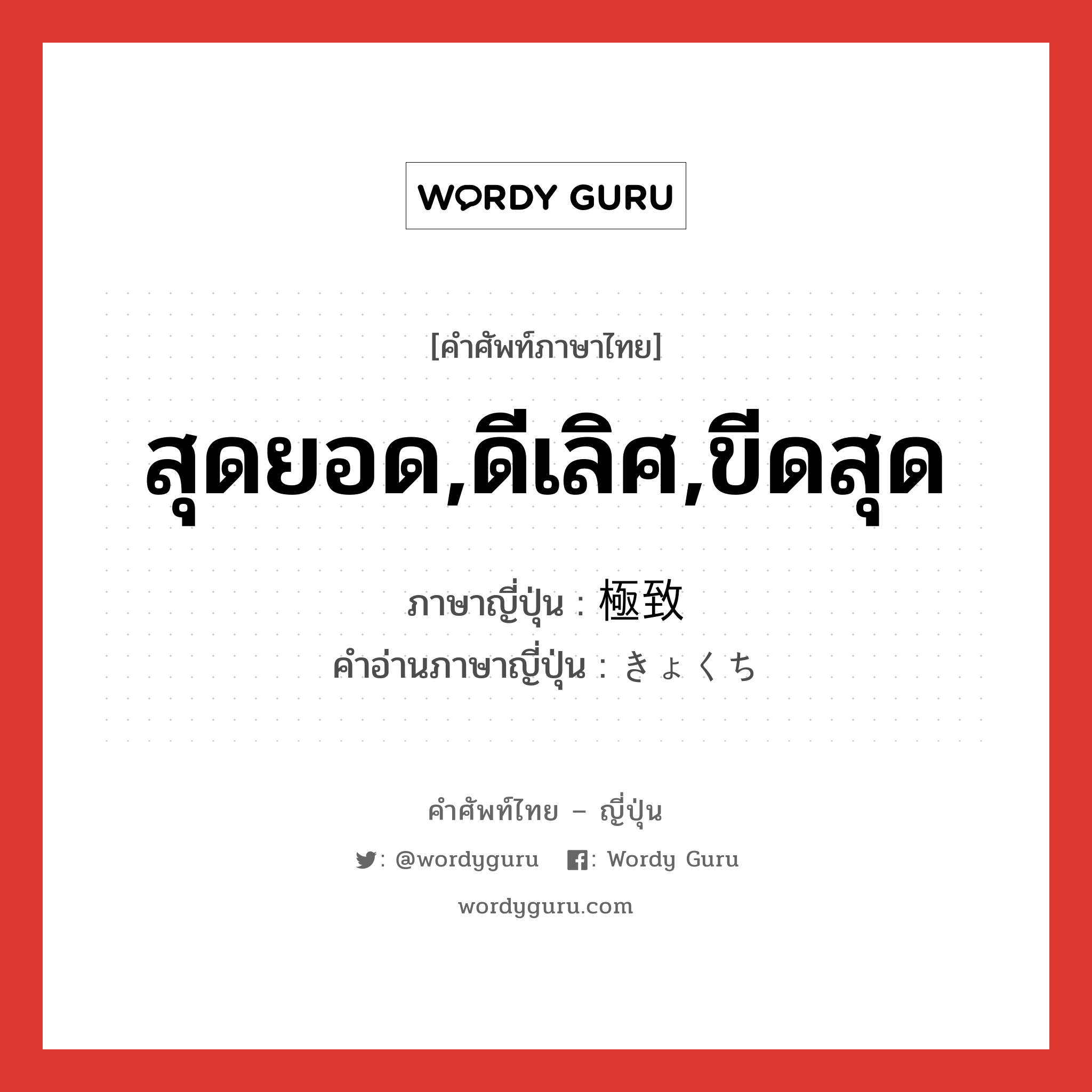 สุดยอด,ดีเลิศ,ขีดสุด ภาษาญี่ปุ่นคืออะไร, คำศัพท์ภาษาไทย - ญี่ปุ่น สุดยอด,ดีเลิศ,ขีดสุด ภาษาญี่ปุ่น 極致 คำอ่านภาษาญี่ปุ่น きょくち หมวด n หมวด n