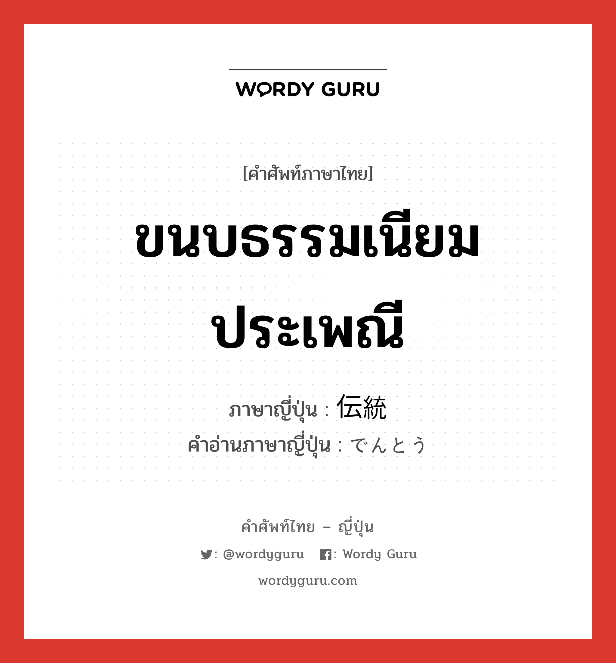 ขนบธรรมเนียมประเพณี ภาษาญี่ปุ่นคืออะไร, คำศัพท์ภาษาไทย - ญี่ปุ่น ขนบธรรมเนียมประเพณี ภาษาญี่ปุ่น 伝統 คำอ่านภาษาญี่ปุ่น でんとう หมวด n หมวด n