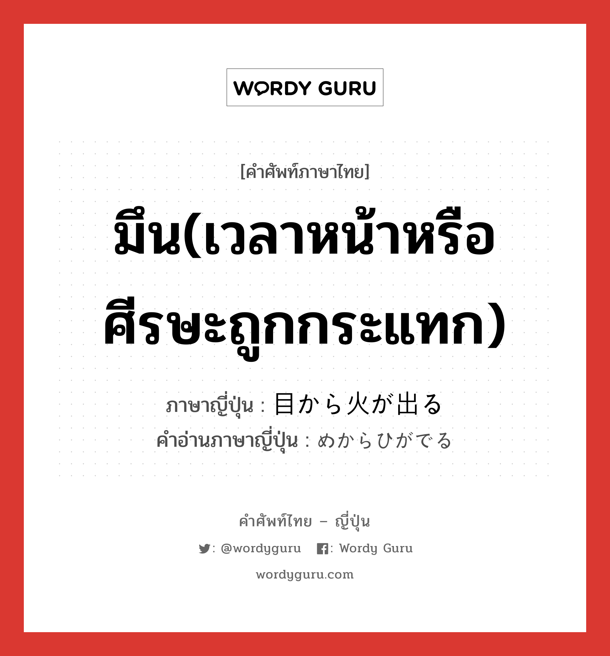 มึน(เวลาหน้าหรือศีรษะถูกกระแทก) ภาษาญี่ปุ่นคืออะไร, คำศัพท์ภาษาไทย - ญี่ปุ่น มึน(เวลาหน้าหรือศีรษะถูกกระแทก) ภาษาญี่ปุ่น 目から火が出る คำอ่านภาษาญี่ปุ่น めからひがでる หมวด v1 หมวด v1