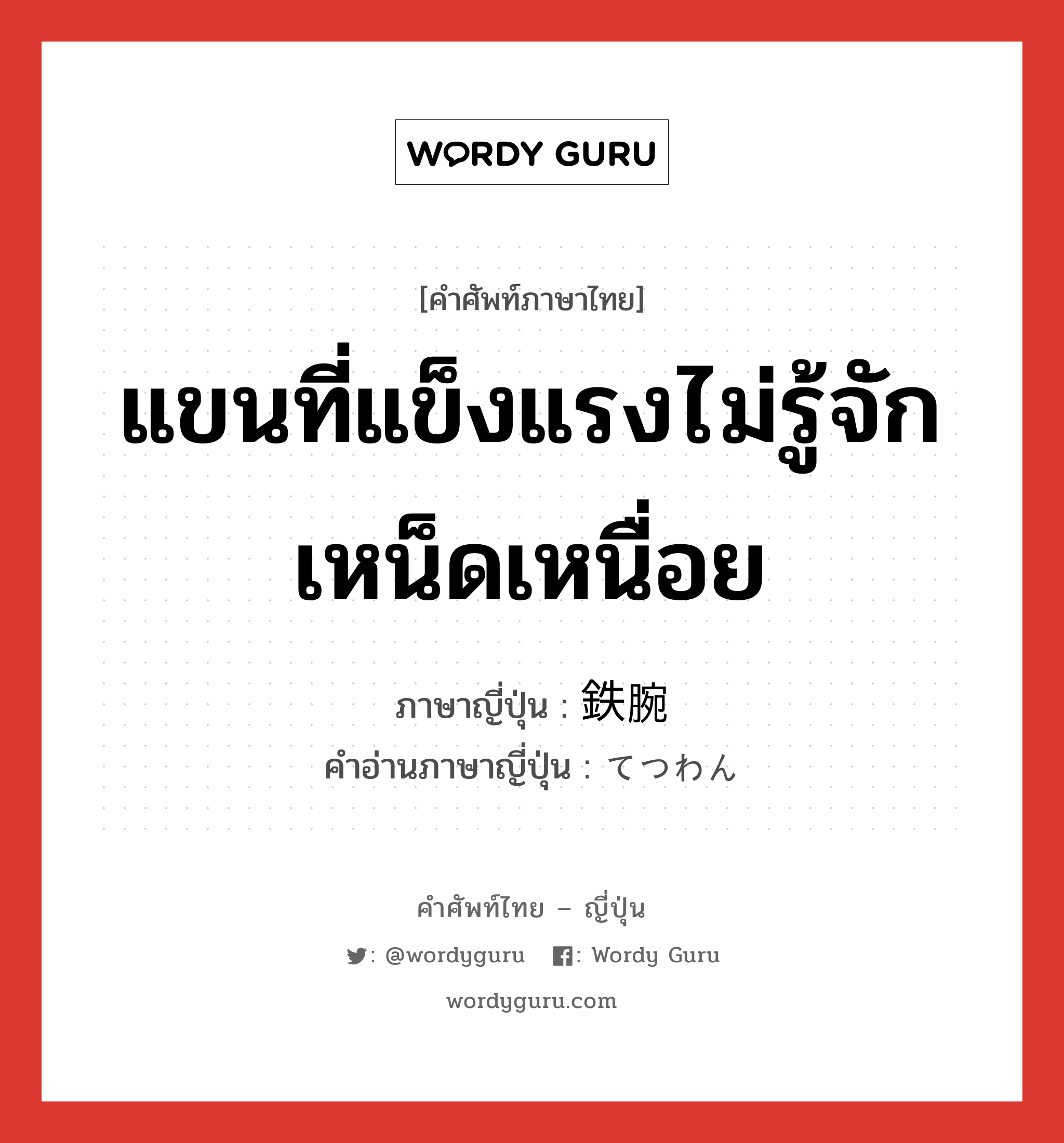 แขนที่แข็งแรงไม่รู้จักเหน็ดเหนื่อย ภาษาญี่ปุ่นคืออะไร, คำศัพท์ภาษาไทย - ญี่ปุ่น แขนที่แข็งแรงไม่รู้จักเหน็ดเหนื่อย ภาษาญี่ปุ่น 鉄腕 คำอ่านภาษาญี่ปุ่น てつわん หมวด n หมวด n