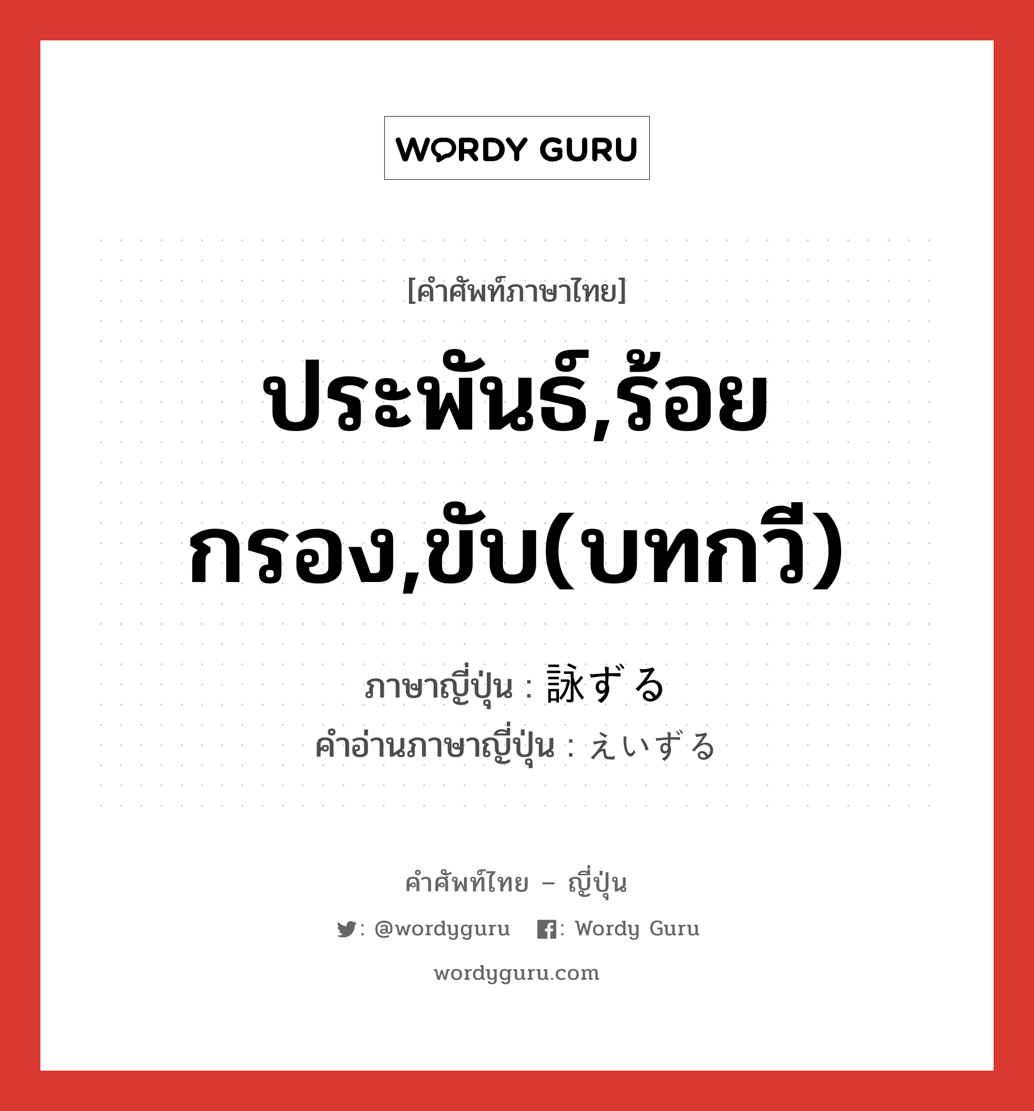 ประพันธ์,ร้อยกรอง,ขับ(บทกวี) ภาษาญี่ปุ่นคืออะไร, คำศัพท์ภาษาไทย - ญี่ปุ่น ประพันธ์,ร้อยกรอง,ขับ(บทกวี) ภาษาญี่ปุ่น 詠ずる คำอ่านภาษาญี่ปุ่น えいずる หมวด v5r หมวด v5r