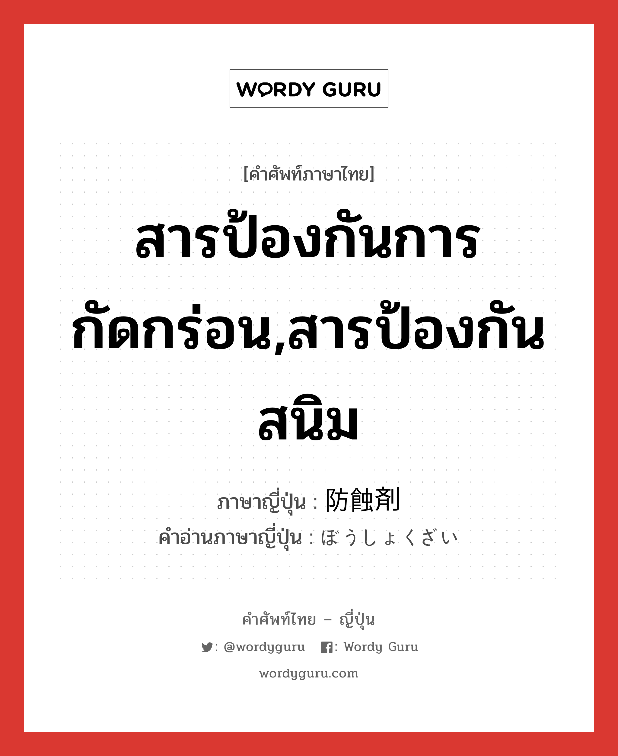 สารป้องกันการกัดกร่อน,สารป้องกันสนิม ภาษาญี่ปุ่นคืออะไร, คำศัพท์ภาษาไทย - ญี่ปุ่น สารป้องกันการกัดกร่อน,สารป้องกันสนิม ภาษาญี่ปุ่น 防蝕剤 คำอ่านภาษาญี่ปุ่น ぼうしょくざい หมวด n หมวด n