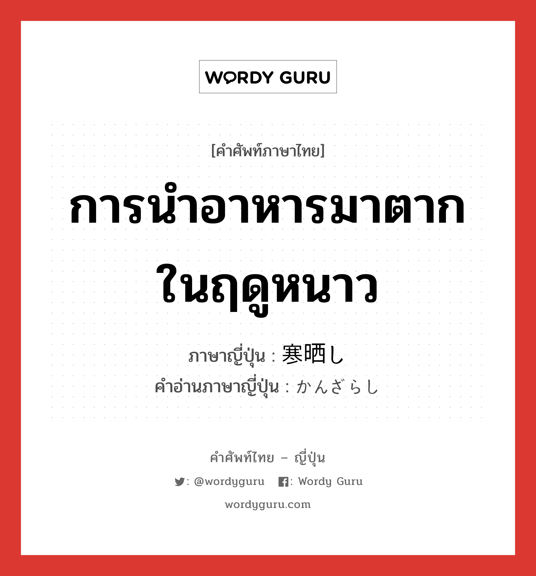 การนำอาหารมาตากในฤดูหนาว ภาษาญี่ปุ่นคืออะไร, คำศัพท์ภาษาไทย - ญี่ปุ่น การนำอาหารมาตากในฤดูหนาว ภาษาญี่ปุ่น 寒晒し คำอ่านภาษาญี่ปุ่น かんざらし หมวด n หมวด n