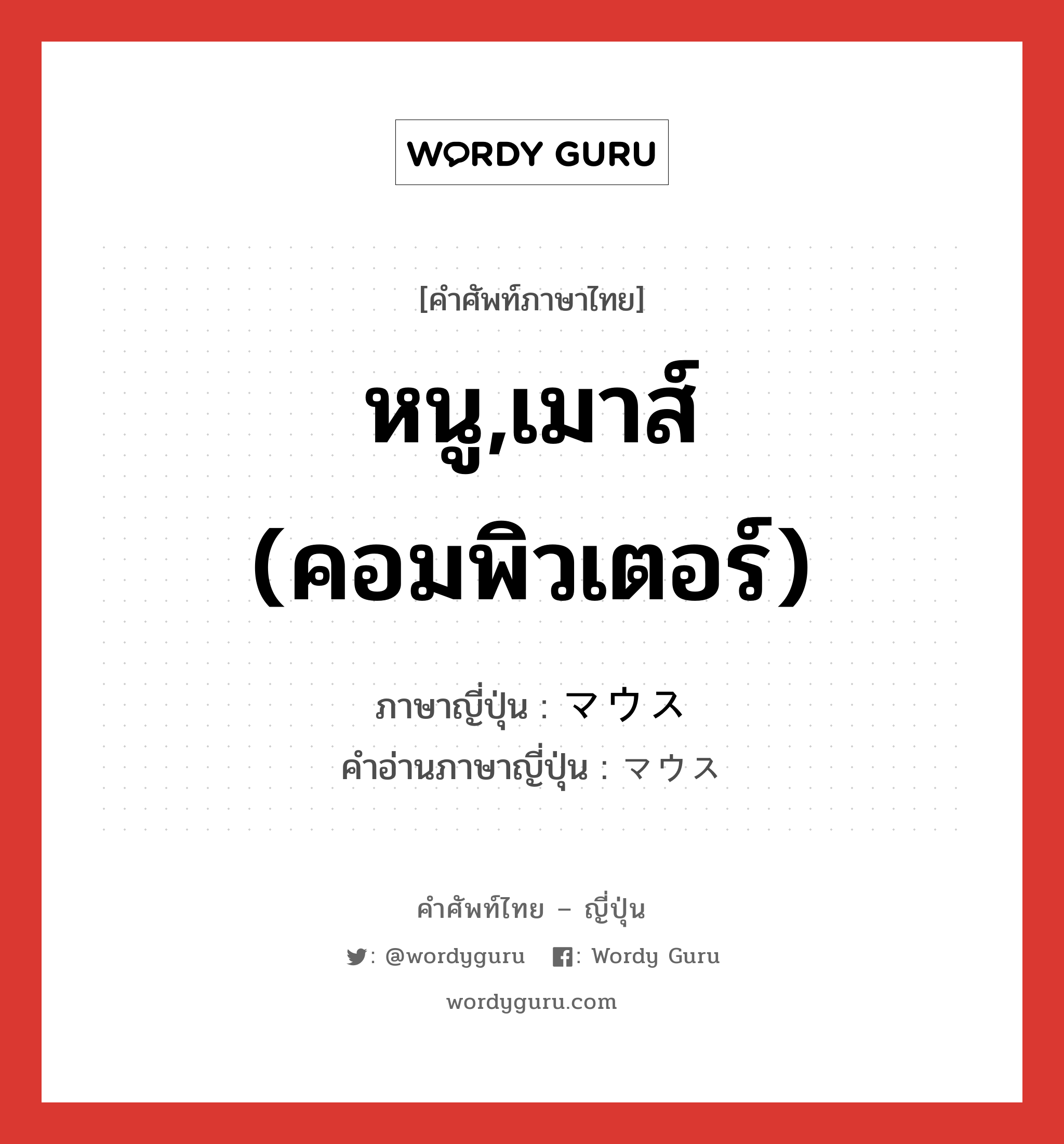 หนู,เมาส์ (คอมพิวเตอร์) ภาษาญี่ปุ่นคืออะไร, คำศัพท์ภาษาไทย - ญี่ปุ่น หนู,เมาส์ (คอมพิวเตอร์) ภาษาญี่ปุ่น マウス คำอ่านภาษาญี่ปุ่น マウス หมวด n หมวด n