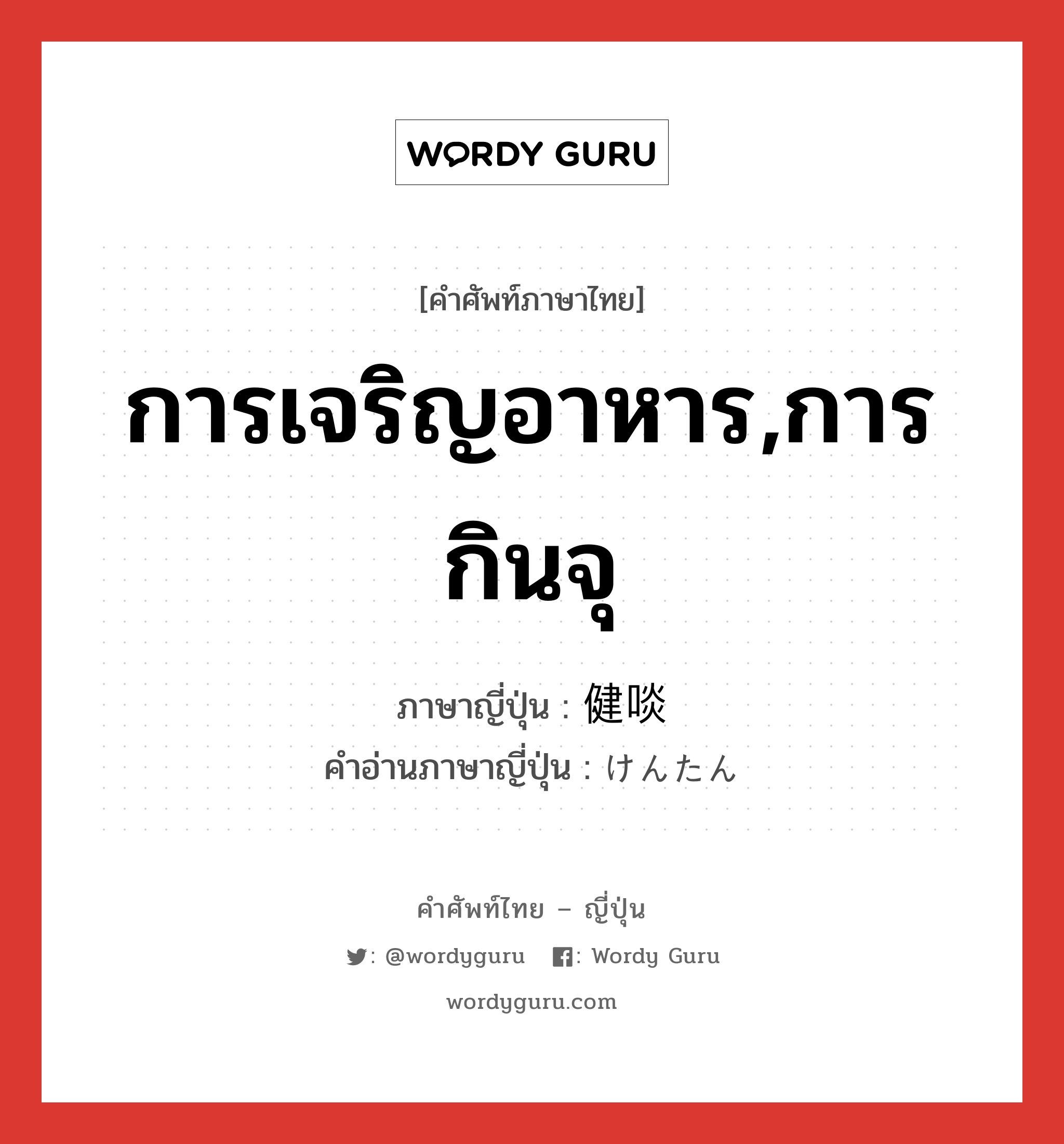 การเจริญอาหาร,การกินจุ ภาษาญี่ปุ่นคืออะไร, คำศัพท์ภาษาไทย - ญี่ปุ่น การเจริญอาหาร,การกินจุ ภาษาญี่ปุ่น 健啖 คำอ่านภาษาญี่ปุ่น けんたん หมวด adj-na หมวด adj-na