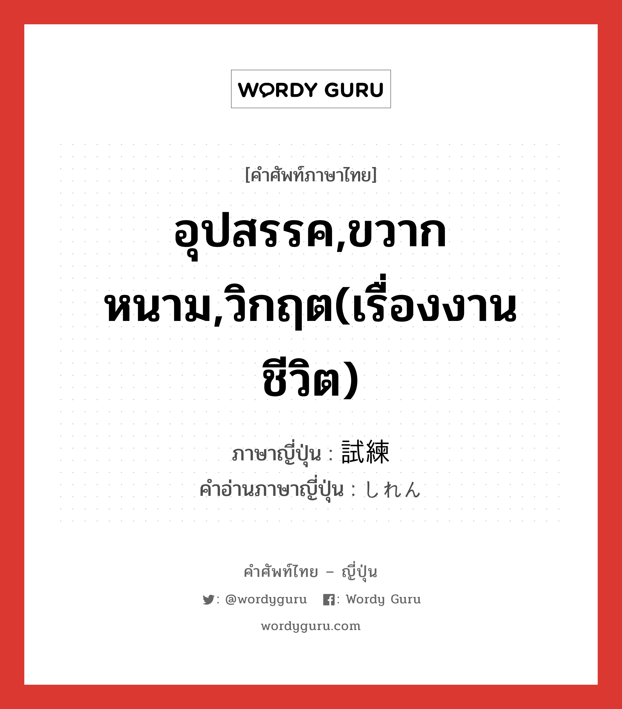 อุปสรรค,ขวากหนาม,วิกฤต(เรื่องงาน ชีวิต) ภาษาญี่ปุ่นคืออะไร, คำศัพท์ภาษาไทย - ญี่ปุ่น อุปสรรค,ขวากหนาม,วิกฤต(เรื่องงาน ชีวิต) ภาษาญี่ปุ่น 試練 คำอ่านภาษาญี่ปุ่น しれん หมวด n หมวด n