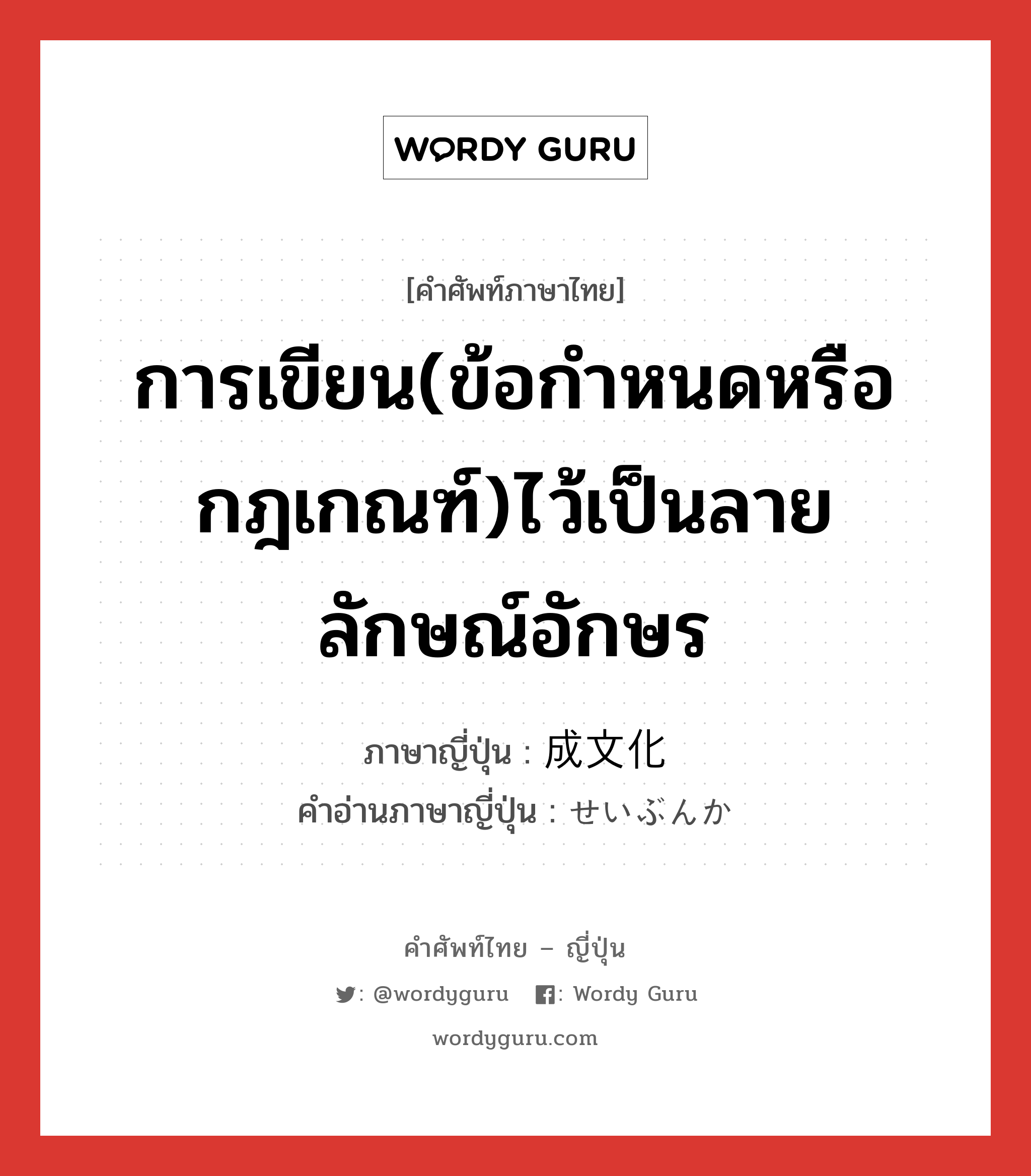 การเขียน(ข้อกำหนดหรือกฎเกณฑ์)ไว้เป็นลายลักษณ์อักษร ภาษาญี่ปุ่นคืออะไร, คำศัพท์ภาษาไทย - ญี่ปุ่น การเขียน(ข้อกำหนดหรือกฎเกณฑ์)ไว้เป็นลายลักษณ์อักษร ภาษาญี่ปุ่น 成文化 คำอ่านภาษาญี่ปุ่น せいぶんか หมวด n หมวด n