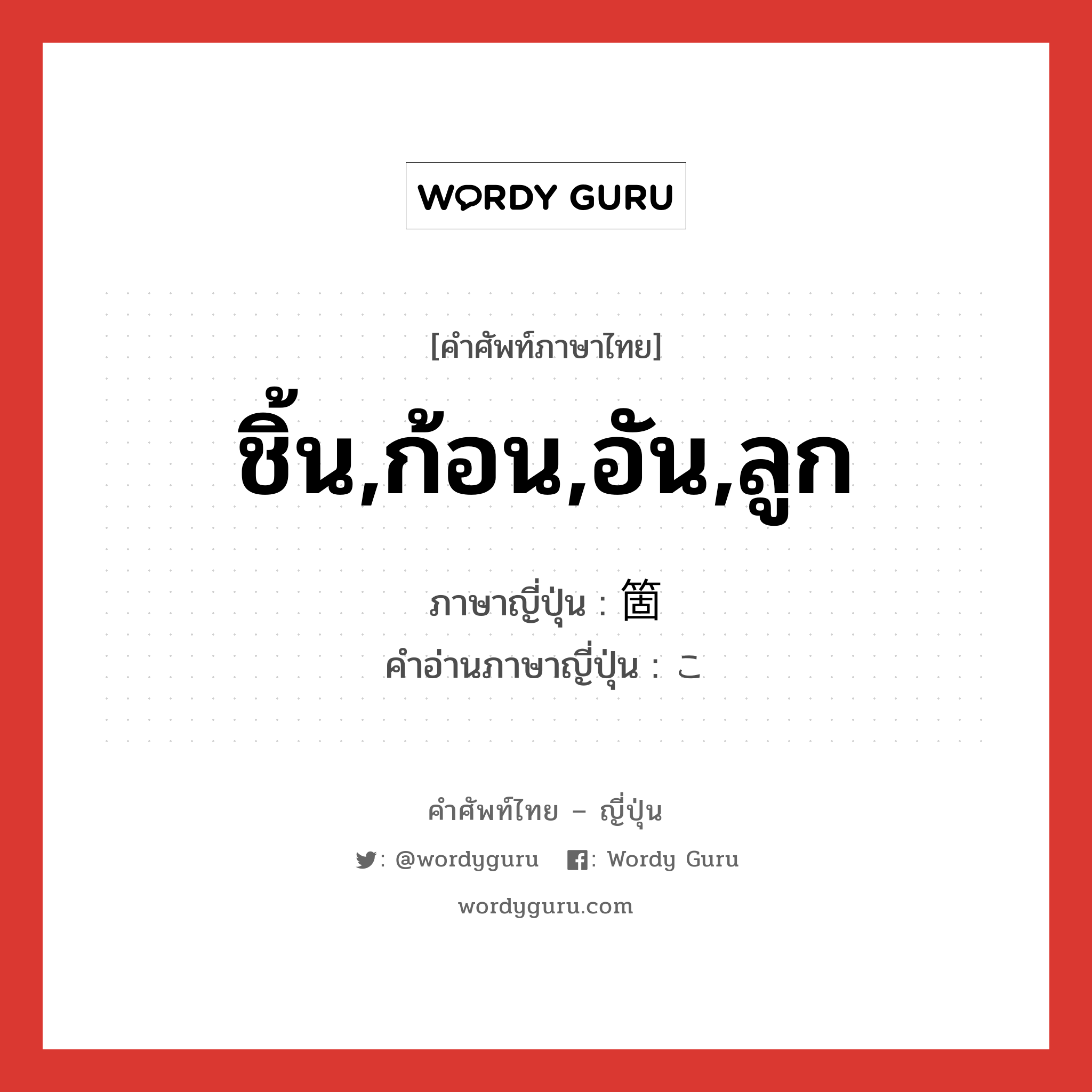 ชิ้น,ก้อน,อัน,ลูก ภาษาญี่ปุ่นคืออะไร, คำศัพท์ภาษาไทย - ญี่ปุ่น ชิ้น,ก้อน,อัน,ลูก ภาษาญี่ปุ่น 箇 คำอ่านภาษาญี่ปุ่น こ หมวด ctr หมวด ctr