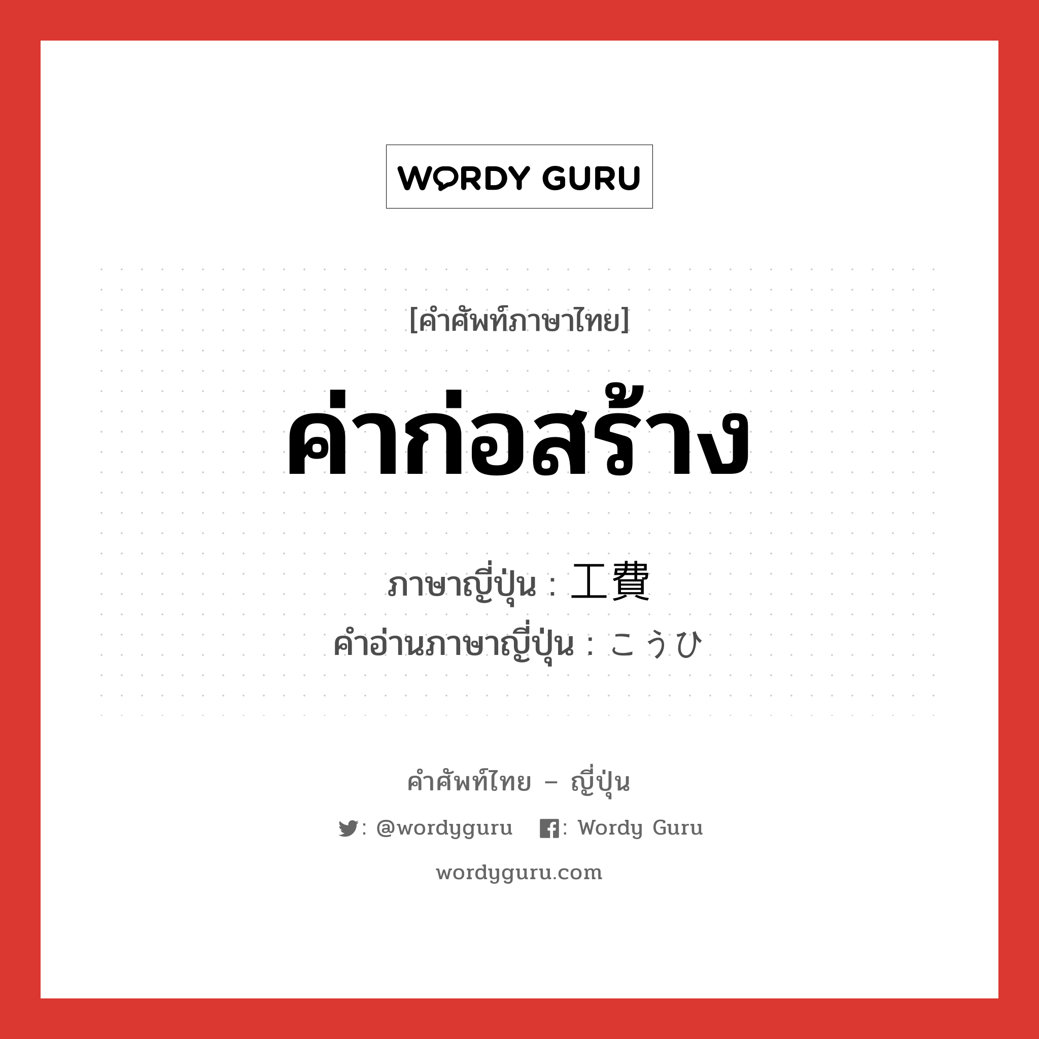 ค่าก่อสร้าง ภาษาญี่ปุ่นคืออะไร, คำศัพท์ภาษาไทย - ญี่ปุ่น ค่าก่อสร้าง ภาษาญี่ปุ่น 工費 คำอ่านภาษาญี่ปุ่น こうひ หมวด n หมวด n