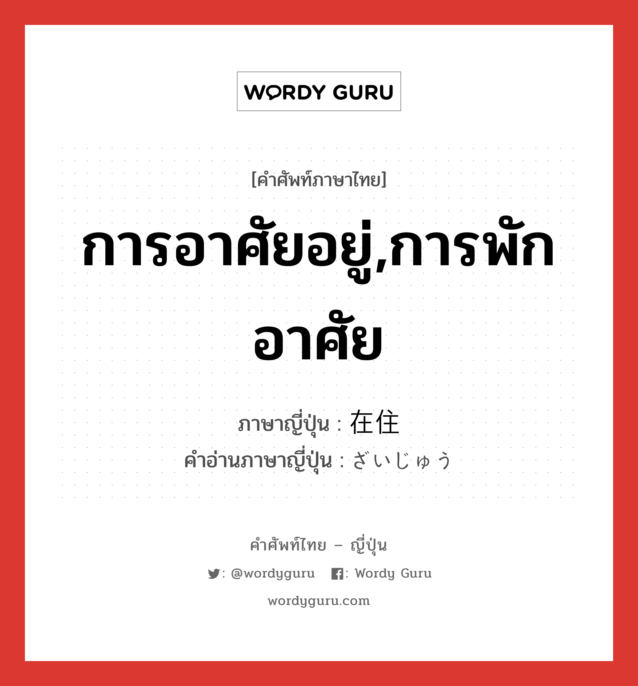 การอาศัยอยู่,การพักอาศัย ภาษาญี่ปุ่นคืออะไร, คำศัพท์ภาษาไทย - ญี่ปุ่น การอาศัยอยู่,การพักอาศัย ภาษาญี่ปุ่น 在住 คำอ่านภาษาญี่ปุ่น ざいじゅう หมวด n หมวด n