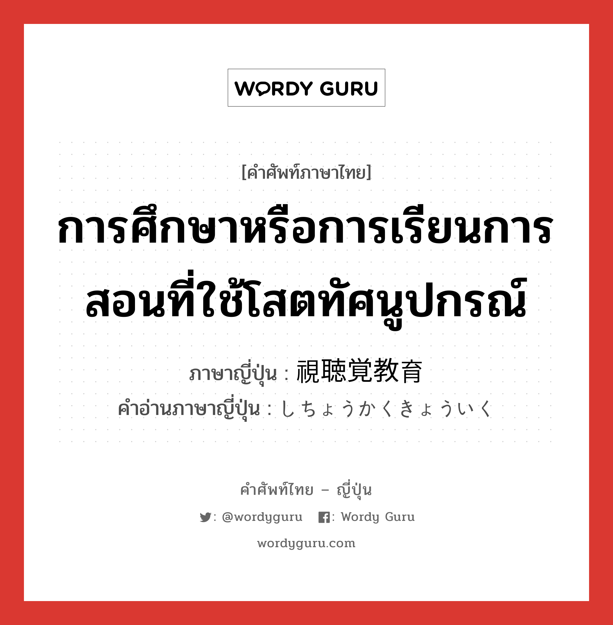 การศึกษาหรือการเรียนการสอนที่ใช้โสตทัศนูปกรณ์ ภาษาญี่ปุ่นคืออะไร, คำศัพท์ภาษาไทย - ญี่ปุ่น การศึกษาหรือการเรียนการสอนที่ใช้โสตทัศนูปกรณ์ ภาษาญี่ปุ่น 視聴覚教育 คำอ่านภาษาญี่ปุ่น しちょうかくきょういく หมวด n หมวด n