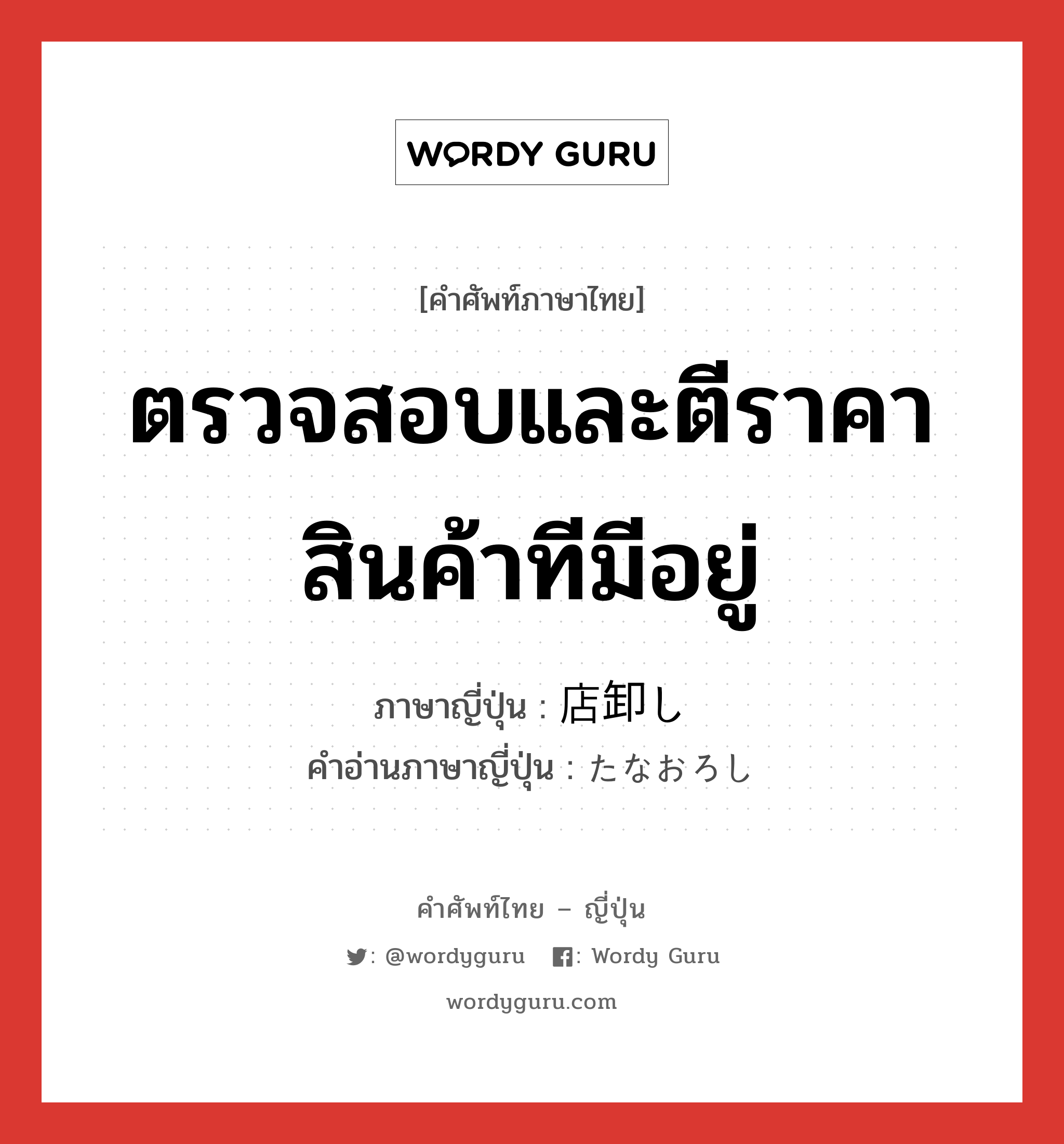 ตรวจสอบและตีราคาสินค้าทีมีอยู่ ภาษาญี่ปุ่นคืออะไร, คำศัพท์ภาษาไทย - ญี่ปุ่น ตรวจสอบและตีราคาสินค้าทีมีอยู่ ภาษาญี่ปุ่น 店卸し คำอ่านภาษาญี่ปุ่น たなおろし หมวด n หมวด n