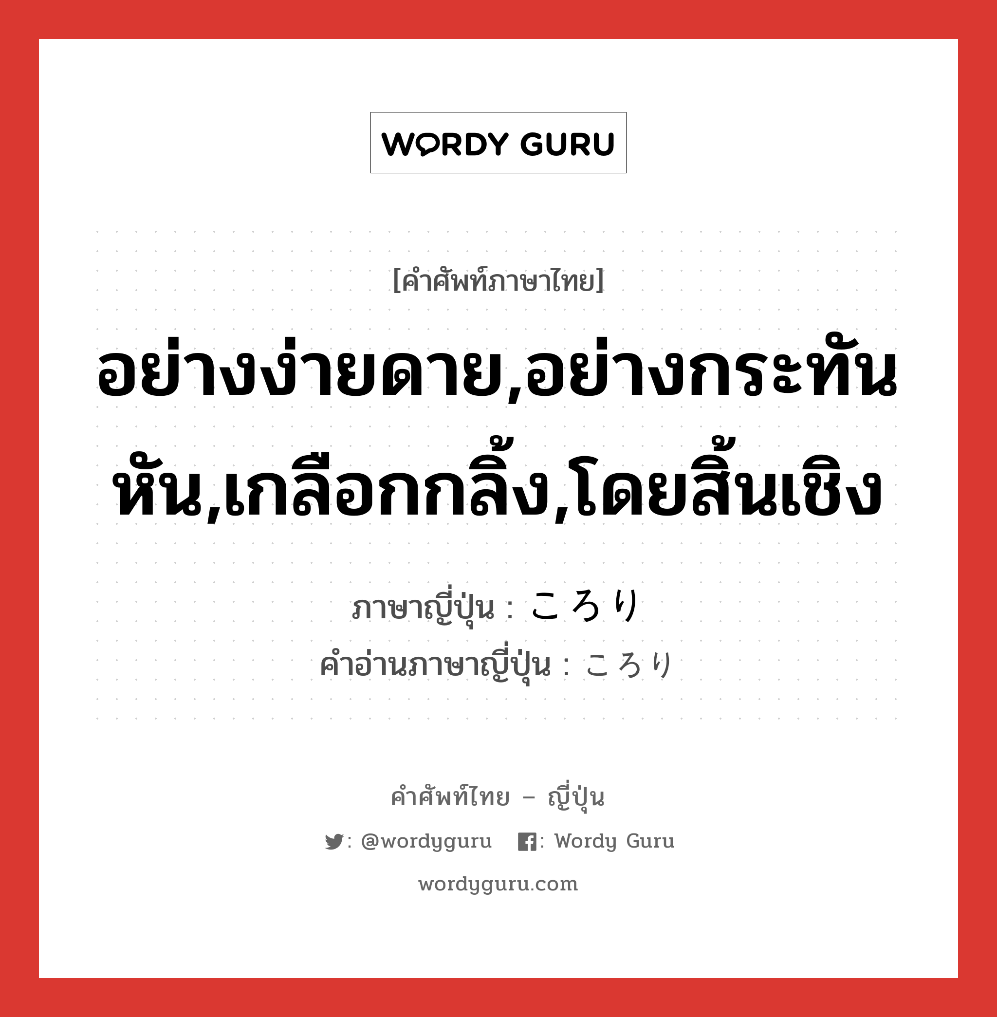 อย่างง่ายดาย,อย่างกระทันหัน,เกลือกกลิ้ง,โดยสิ้นเชิง ภาษาญี่ปุ่นคืออะไร, คำศัพท์ภาษาไทย - ญี่ปุ่น อย่างง่ายดาย,อย่างกระทันหัน,เกลือกกลิ้ง,โดยสิ้นเชิง ภาษาญี่ปุ่น ころり คำอ่านภาษาญี่ปุ่น ころり หมวด adv-to หมวด adv-to