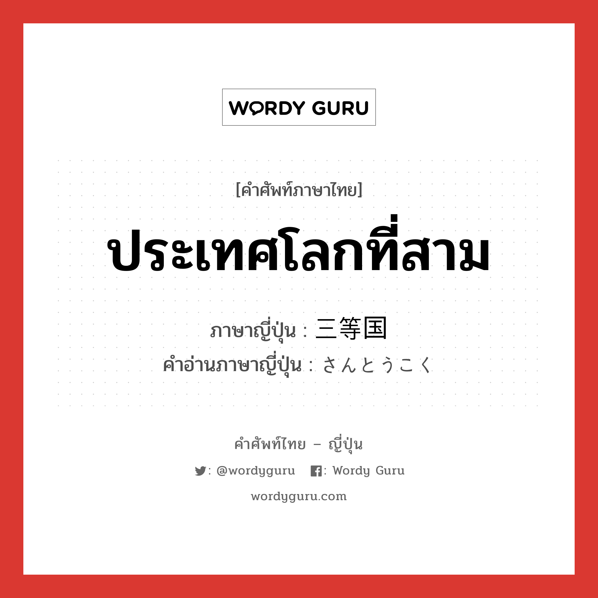 ประเทศโลกที่สาม ภาษาญี่ปุ่นคืออะไร, คำศัพท์ภาษาไทย - ญี่ปุ่น ประเทศโลกที่สาม ภาษาญี่ปุ่น 三等国 คำอ่านภาษาญี่ปุ่น さんとうこく หมวด n หมวด n