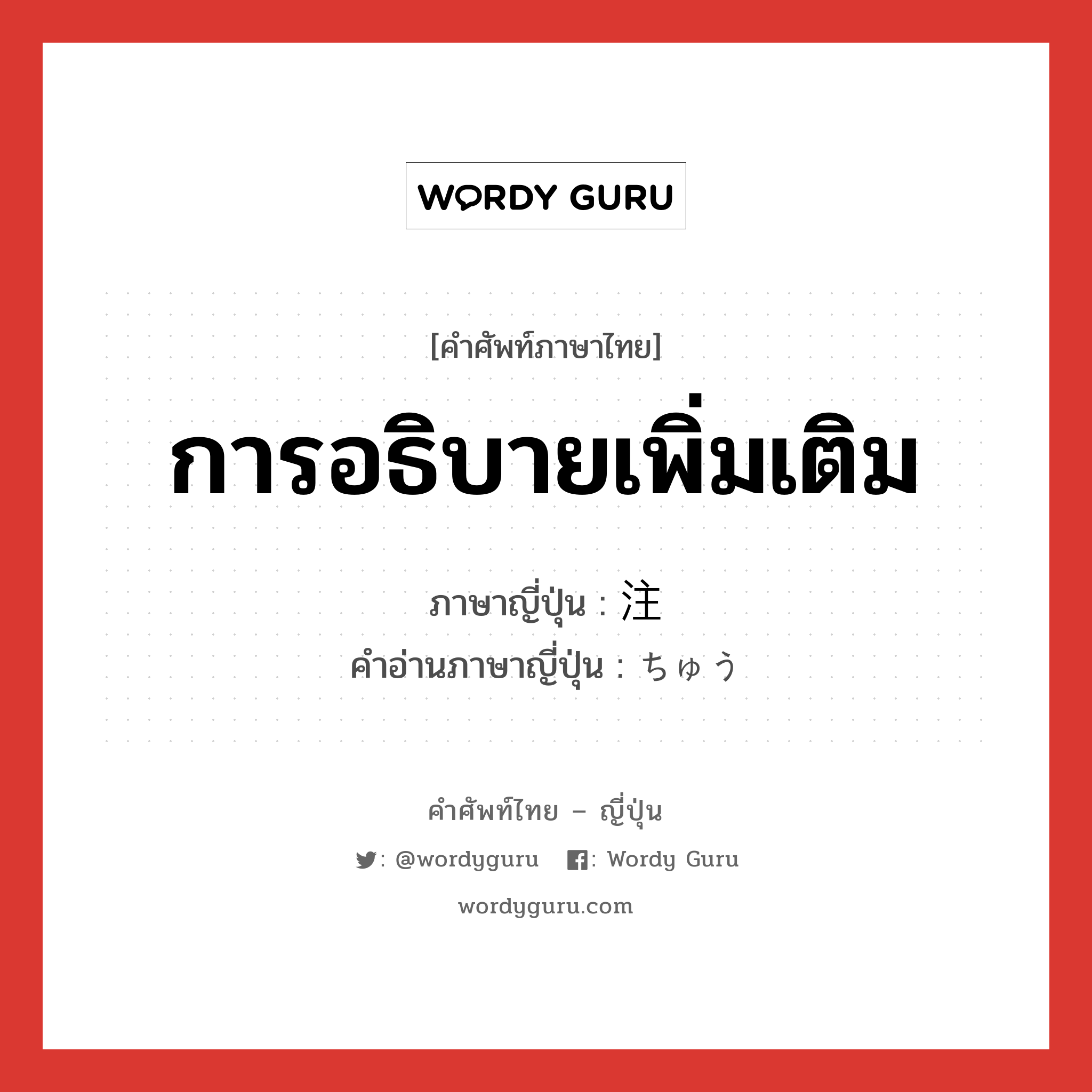 การอธิบายเพิ่มเติม ภาษาญี่ปุ่นคืออะไร, คำศัพท์ภาษาไทย - ญี่ปุ่น การอธิบายเพิ่มเติม ภาษาญี่ปุ่น 注 คำอ่านภาษาญี่ปุ่น ちゅう หมวด n หมวด n