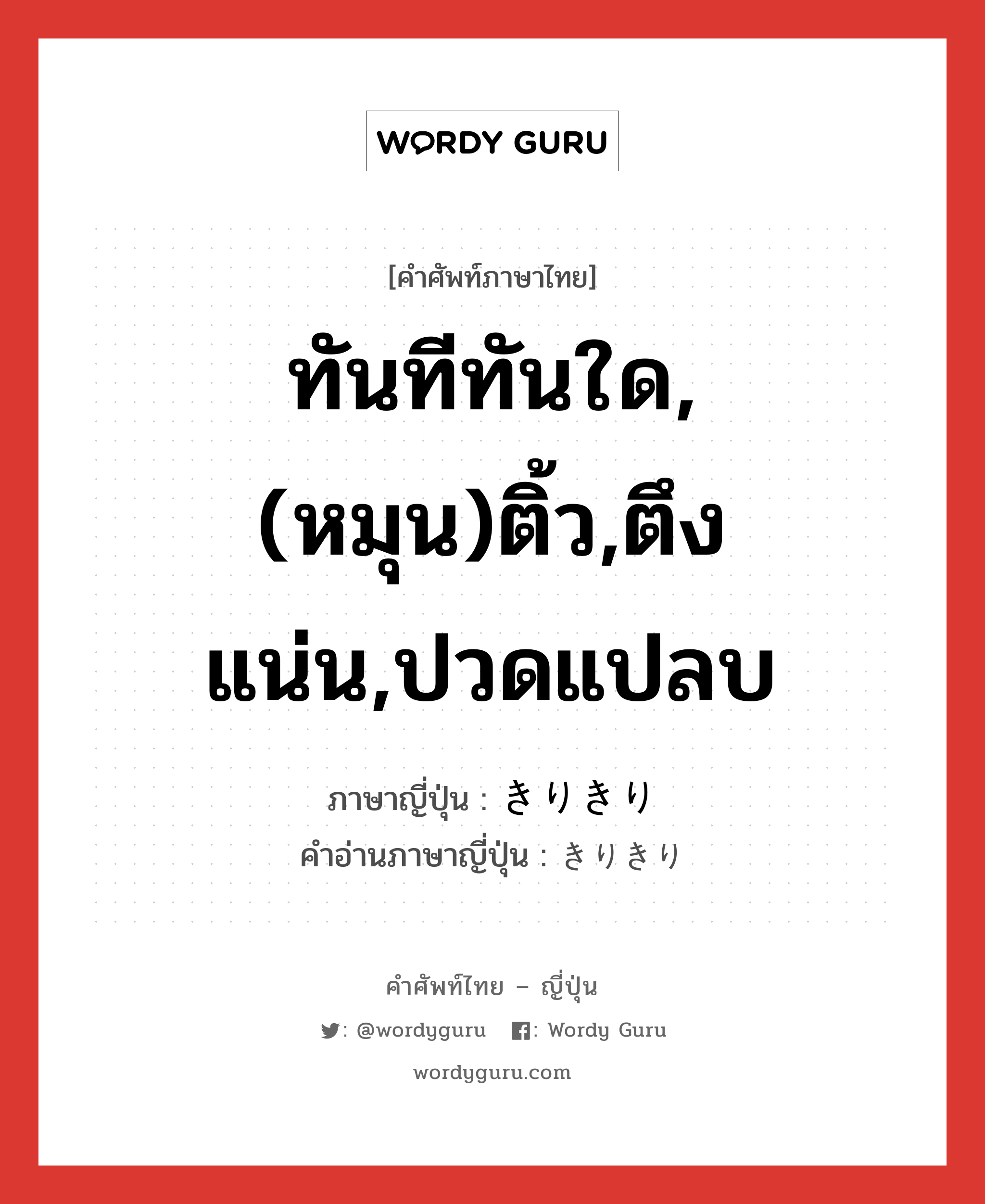 ทันทีทันใด,(หมุน)ติ้ว,ตึงแน่น,ปวดแปลบ ภาษาญี่ปุ่นคืออะไร, คำศัพท์ภาษาไทย - ญี่ปุ่น ทันทีทันใด,(หมุน)ติ้ว,ตึงแน่น,ปวดแปลบ ภาษาญี่ปุ่น きりきり คำอ่านภาษาญี่ปุ่น きりきり หมวด adv หมวด adv