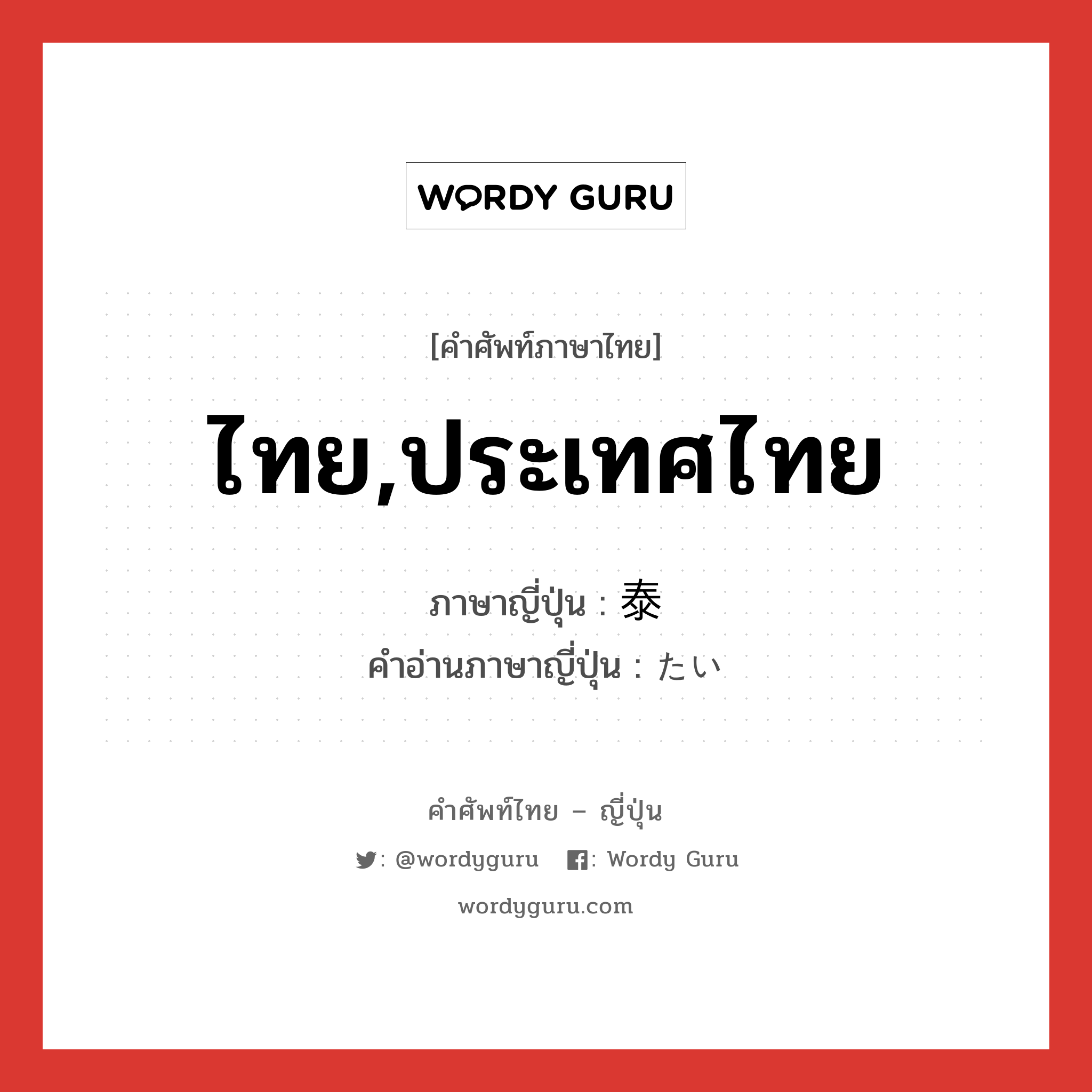 ไทย,ประเทศไทย ภาษาญี่ปุ่นคืออะไร, คำศัพท์ภาษาไทย - ญี่ปุ่น ไทย,ประเทศไทย ภาษาญี่ปุ่น 泰 คำอ่านภาษาญี่ปุ่น たい หมวด n หมวด n