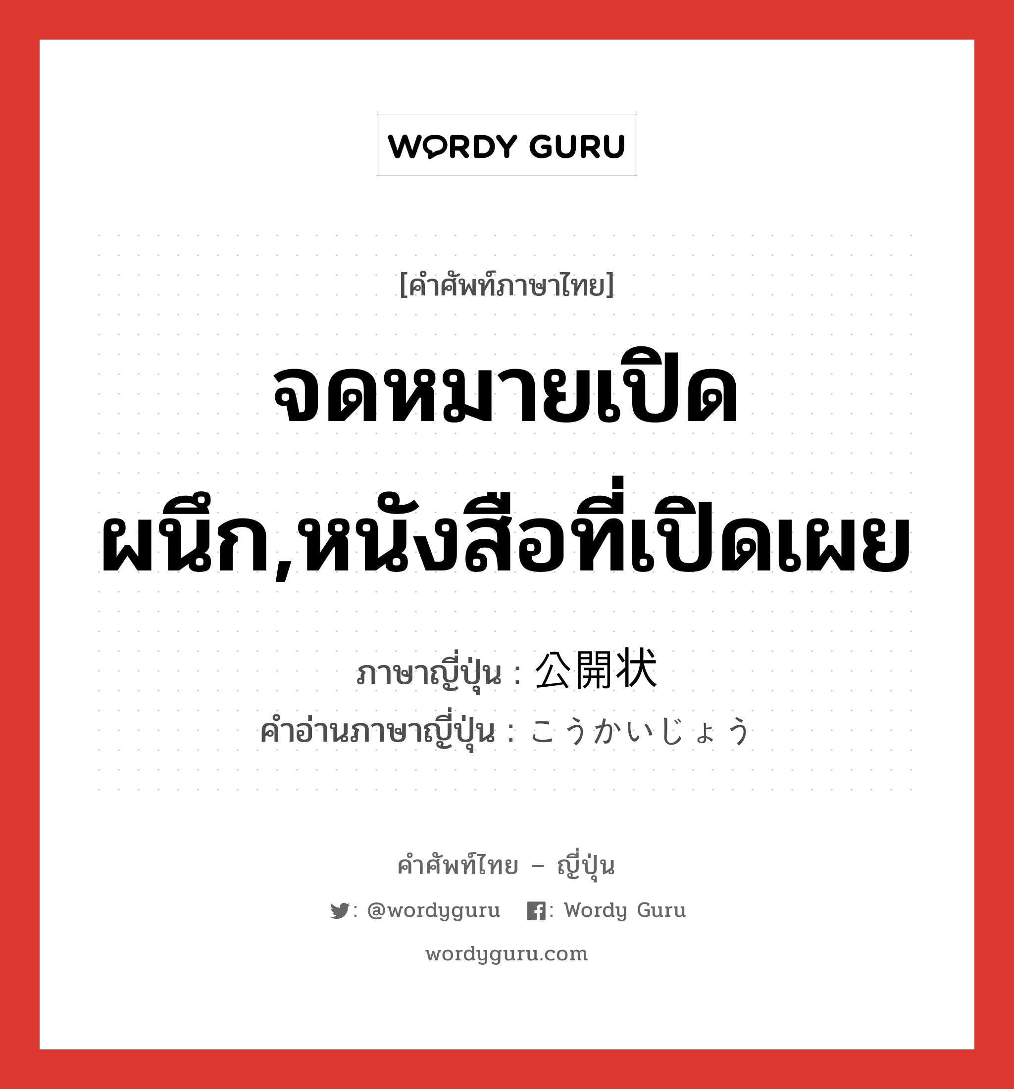 จดหมายเปิดผนึก,หนังสือที่เปิดเผย ภาษาญี่ปุ่นคืออะไร, คำศัพท์ภาษาไทย - ญี่ปุ่น จดหมายเปิดผนึก,หนังสือที่เปิดเผย ภาษาญี่ปุ่น 公開状 คำอ่านภาษาญี่ปุ่น こうかいじょう หมวด n หมวด n