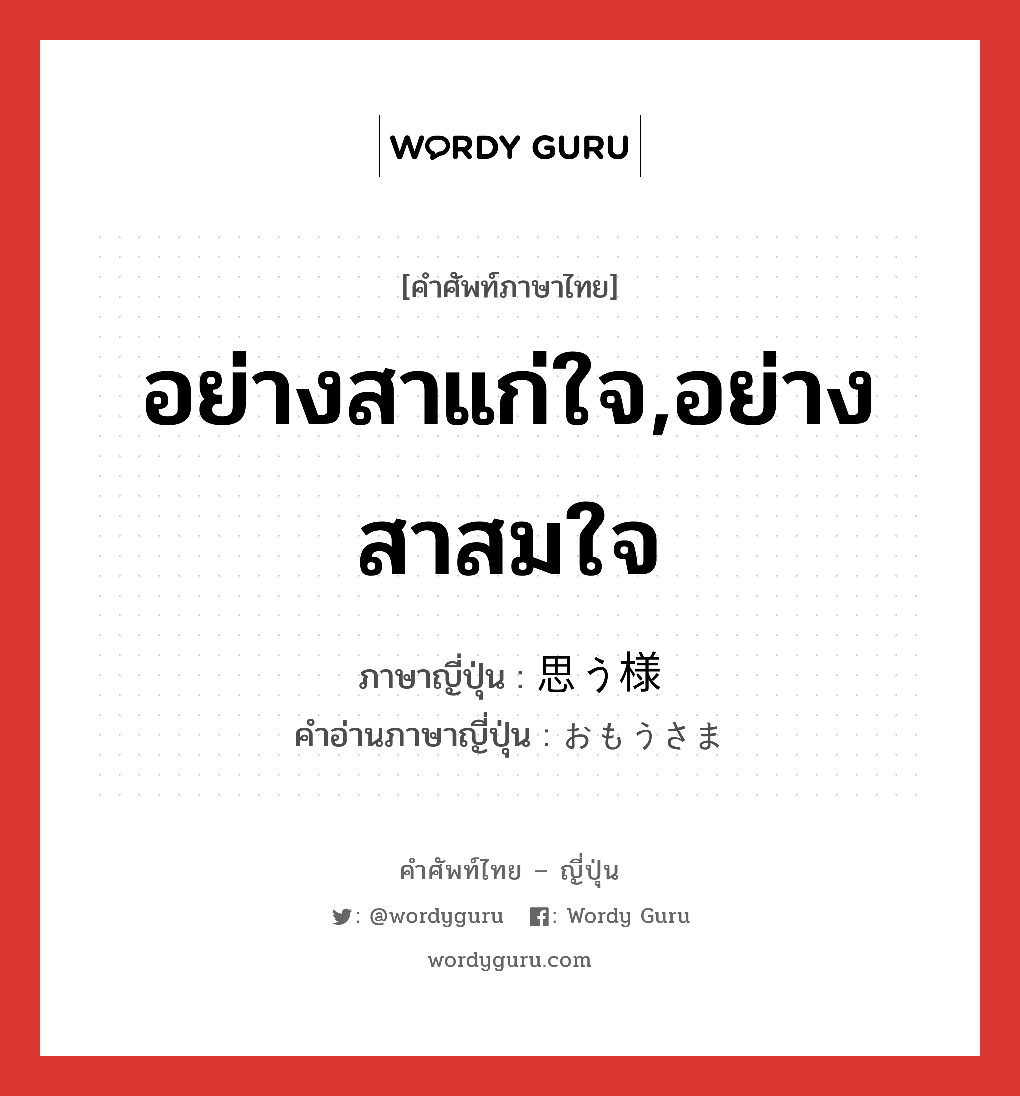 อย่างสาแก่ใจ,อย่างสาสมใจ ภาษาญี่ปุ่นคืออะไร, คำศัพท์ภาษาไทย - ญี่ปุ่น อย่างสาแก่ใจ,อย่างสาสมใจ ภาษาญี่ปุ่น 思う様 คำอ่านภาษาญี่ปุ่น おもうさま หมวด adj-na หมวด adj-na