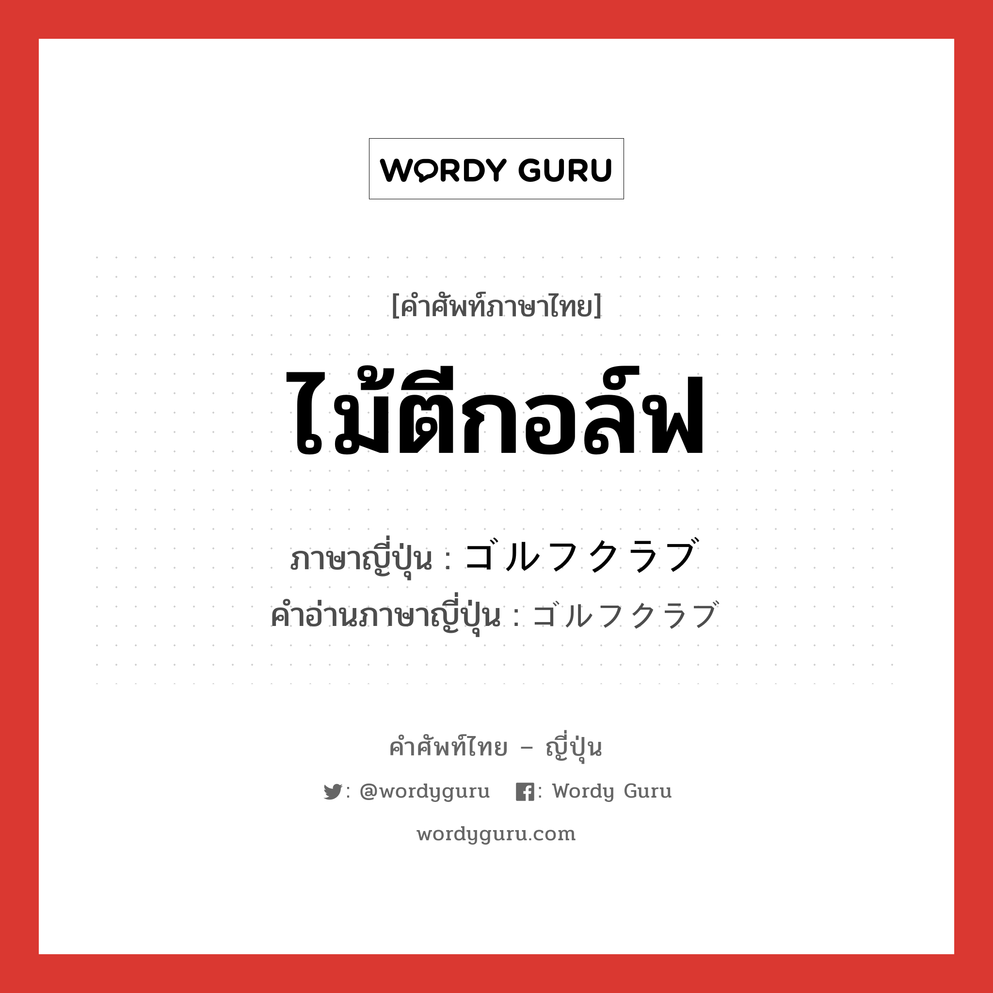 ไม้ตีกอล์ฟ ภาษาญี่ปุ่นคืออะไร, คำศัพท์ภาษาไทย - ญี่ปุ่น ไม้ตีกอล์ฟ ภาษาญี่ปุ่น ゴルフクラブ คำอ่านภาษาญี่ปุ่น ゴルフクラブ หมวด n หมวด n