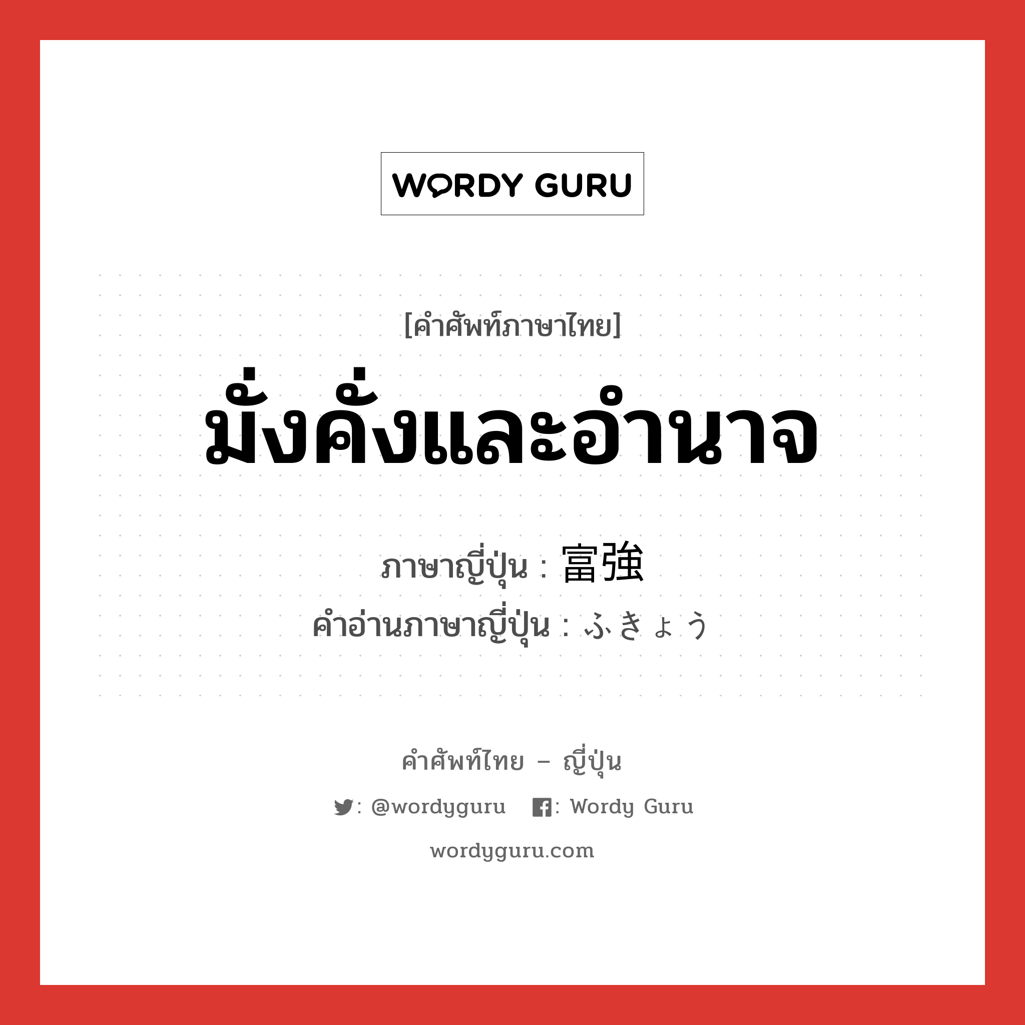 มั่งคั่งและอำนาจ ภาษาญี่ปุ่นคืออะไร, คำศัพท์ภาษาไทย - ญี่ปุ่น มั่งคั่งและอำนาจ ภาษาญี่ปุ่น 富強 คำอ่านภาษาญี่ปุ่น ふきょう หมวด adj-na หมวด adj-na