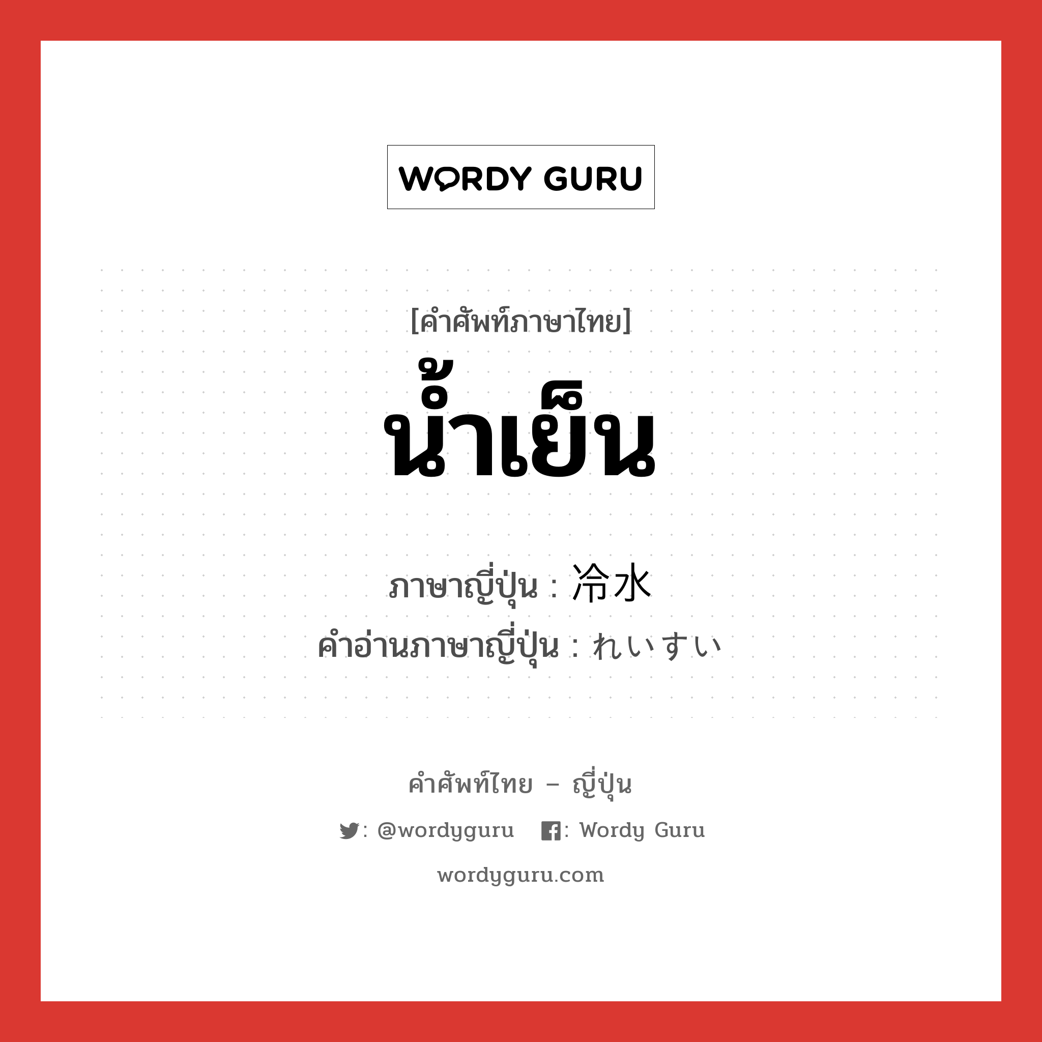 น้ำเย็น ภาษาญี่ปุ่นคืออะไร, คำศัพท์ภาษาไทย - ญี่ปุ่น น้ำเย็น ภาษาญี่ปุ่น 冷水 คำอ่านภาษาญี่ปุ่น れいすい หมวด n หมวด n