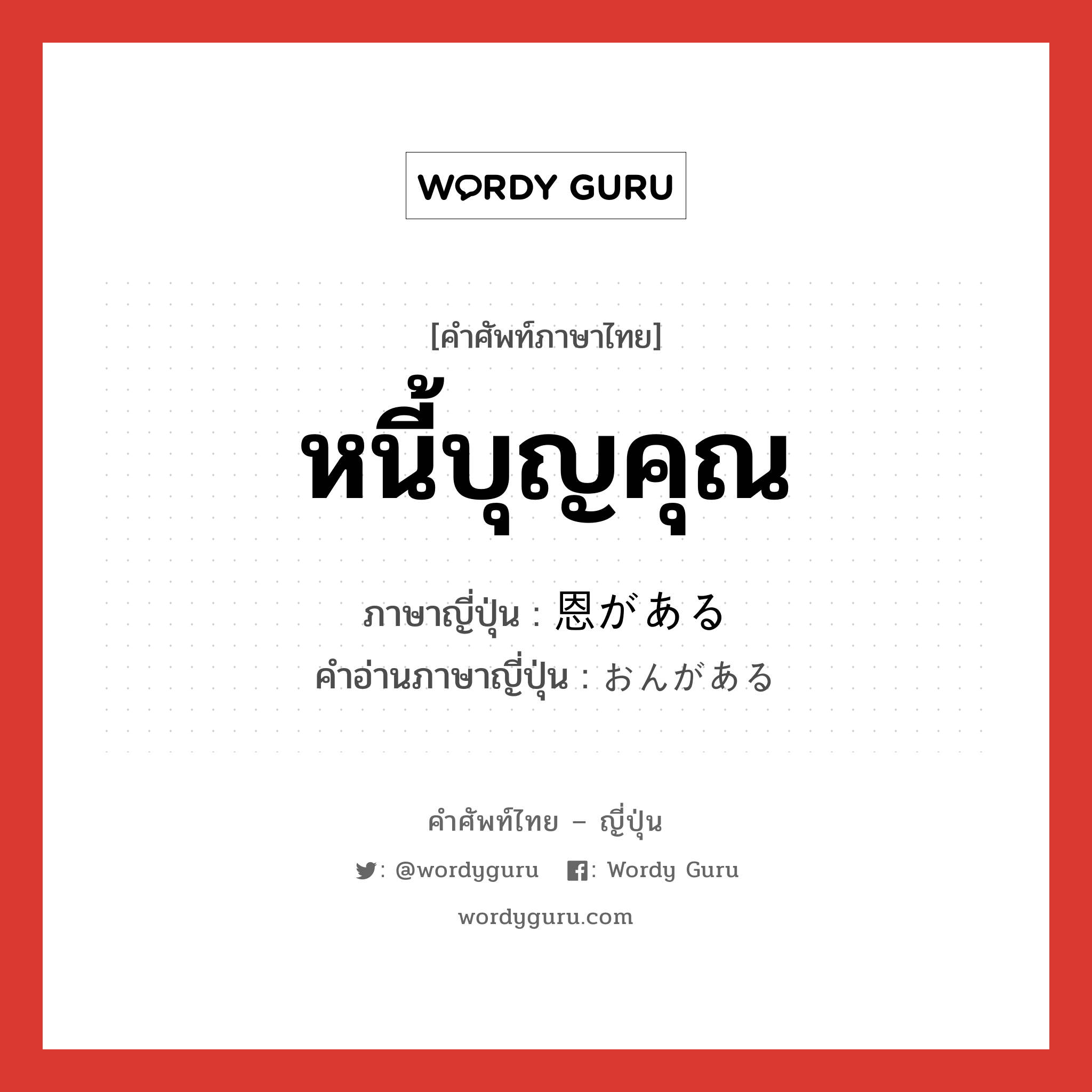 หนี้บุญคุณ ภาษาญี่ปุ่นคืออะไร, คำศัพท์ภาษาไทย - ญี่ปุ่น หนี้บุญคุณ ภาษาญี่ปุ่น 恩がある คำอ่านภาษาญี่ปุ่น おんがある หมวด v5r หมวด v5r